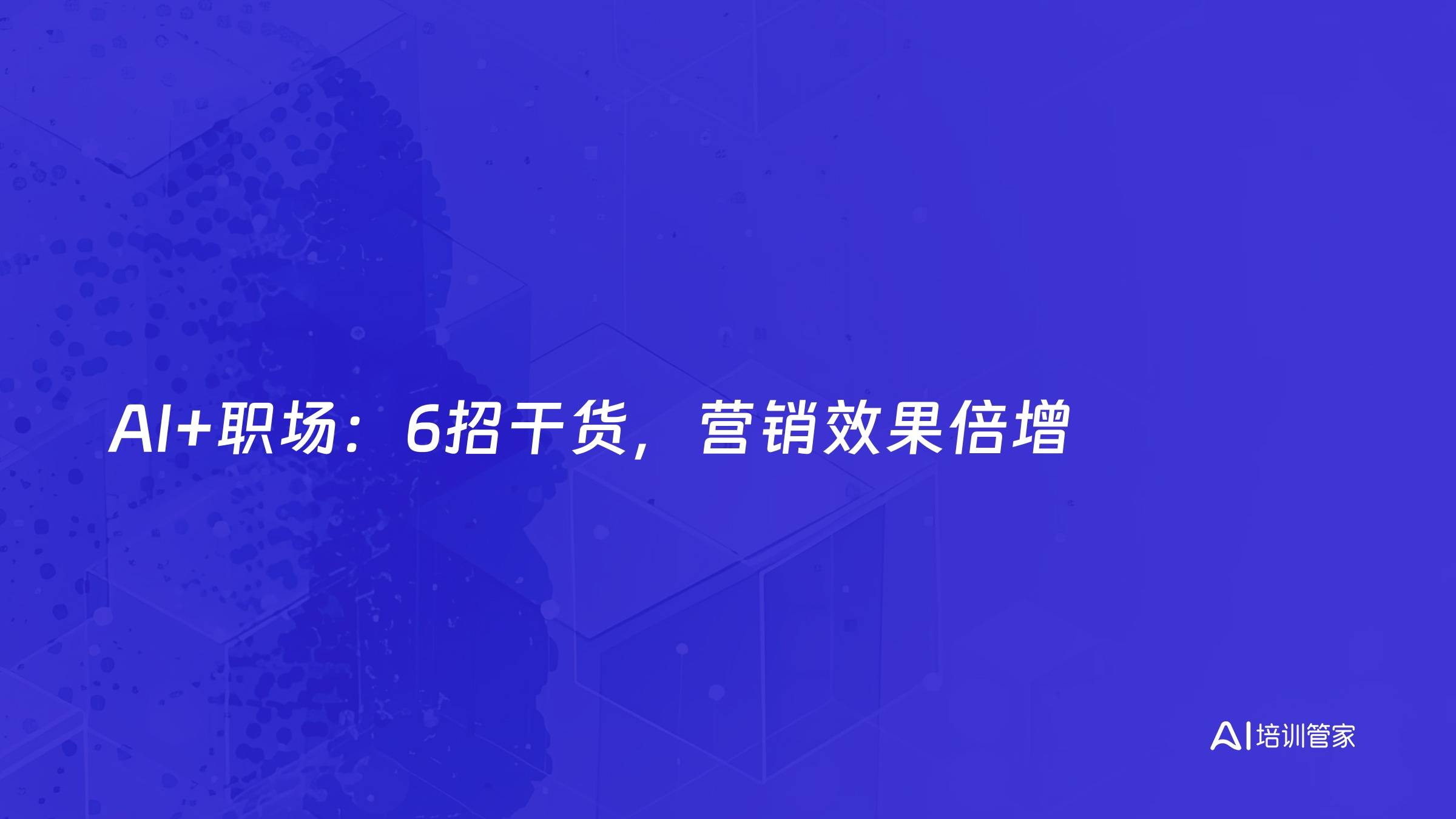 AI+职场：6招干货，营销效果倍增
