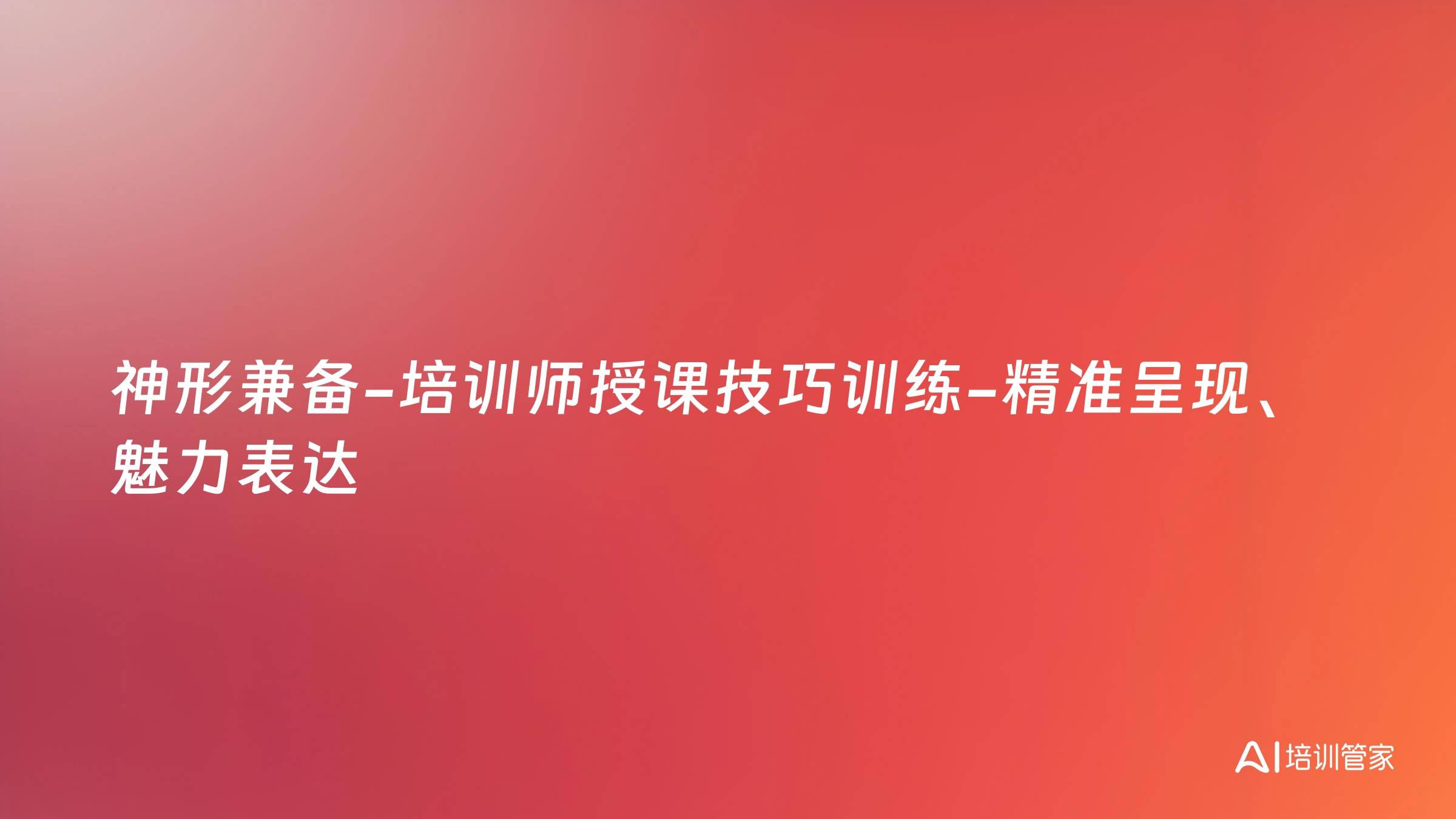 神形兼备-培训师授课技巧训练-精准呈现、魅力表达
