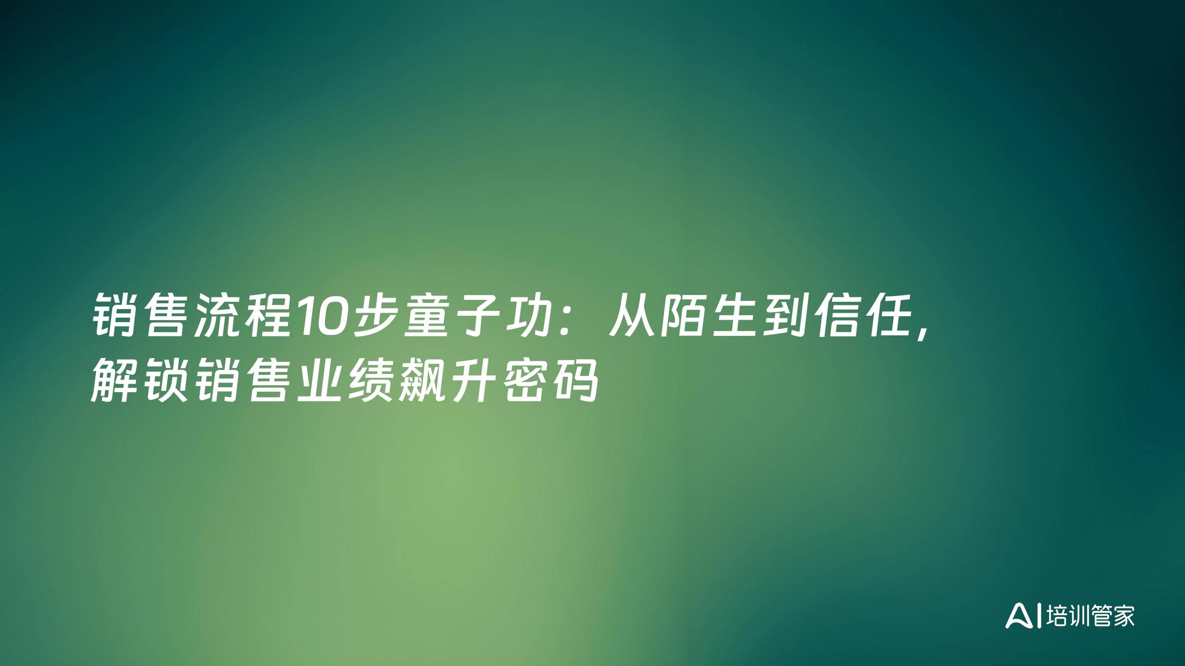 销售流程10步童子功：从陌生到信任，解锁销售业绩飙升密码
