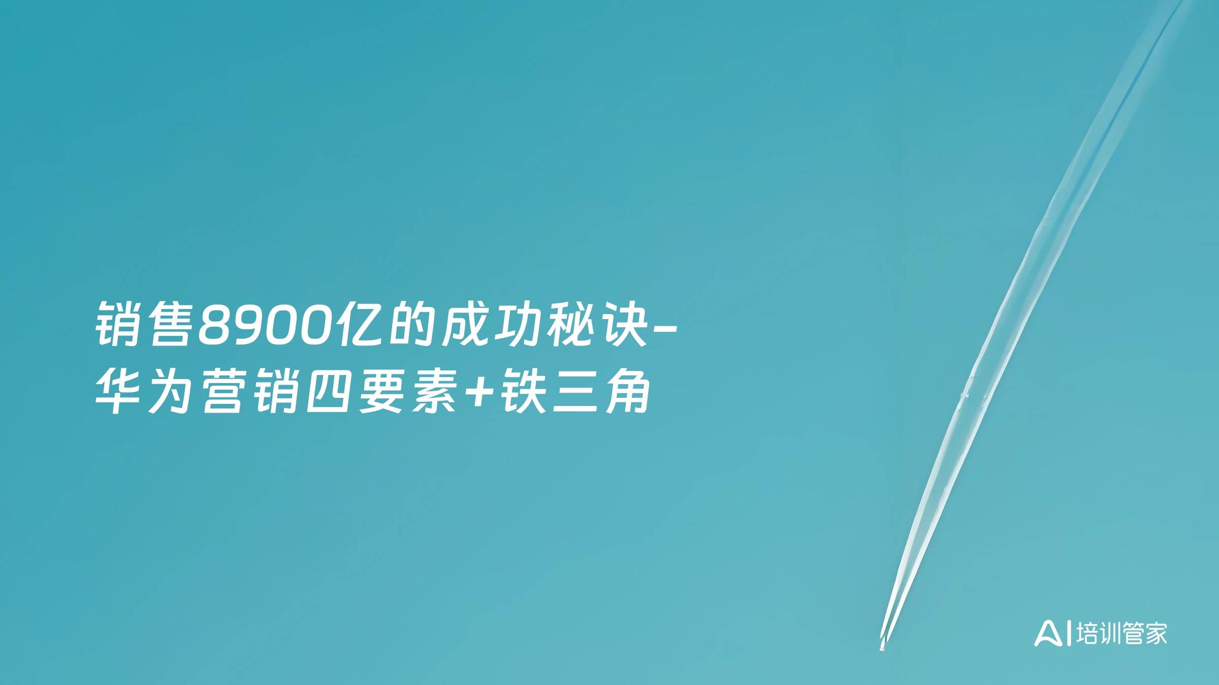 销售8900亿的成功秘诀-华为营销四要素+铁三角