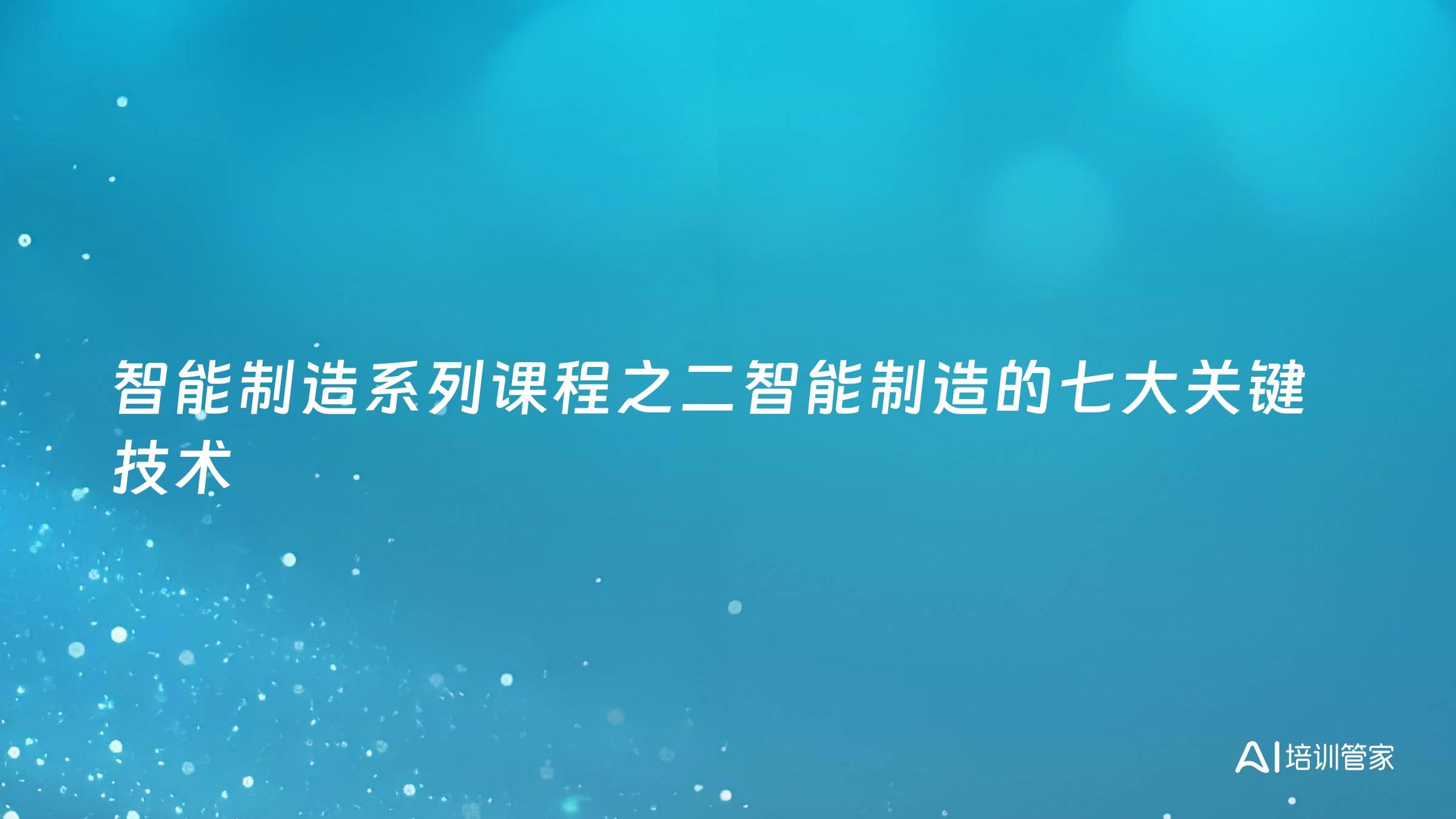 智能制造系列课程之二智能制造的七大关键技术