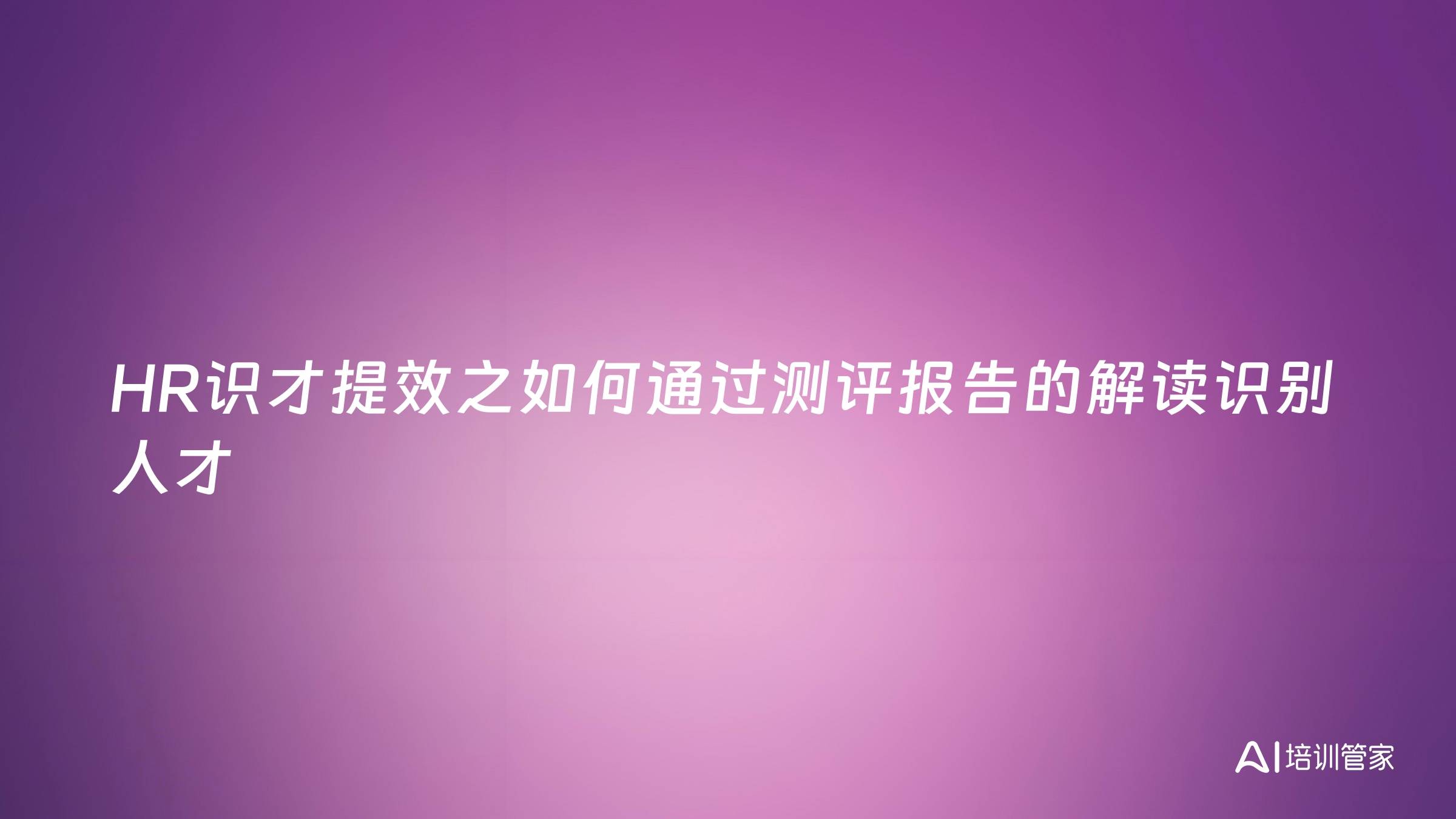 HR识才提效之如何通过测评报告的解读识别人才