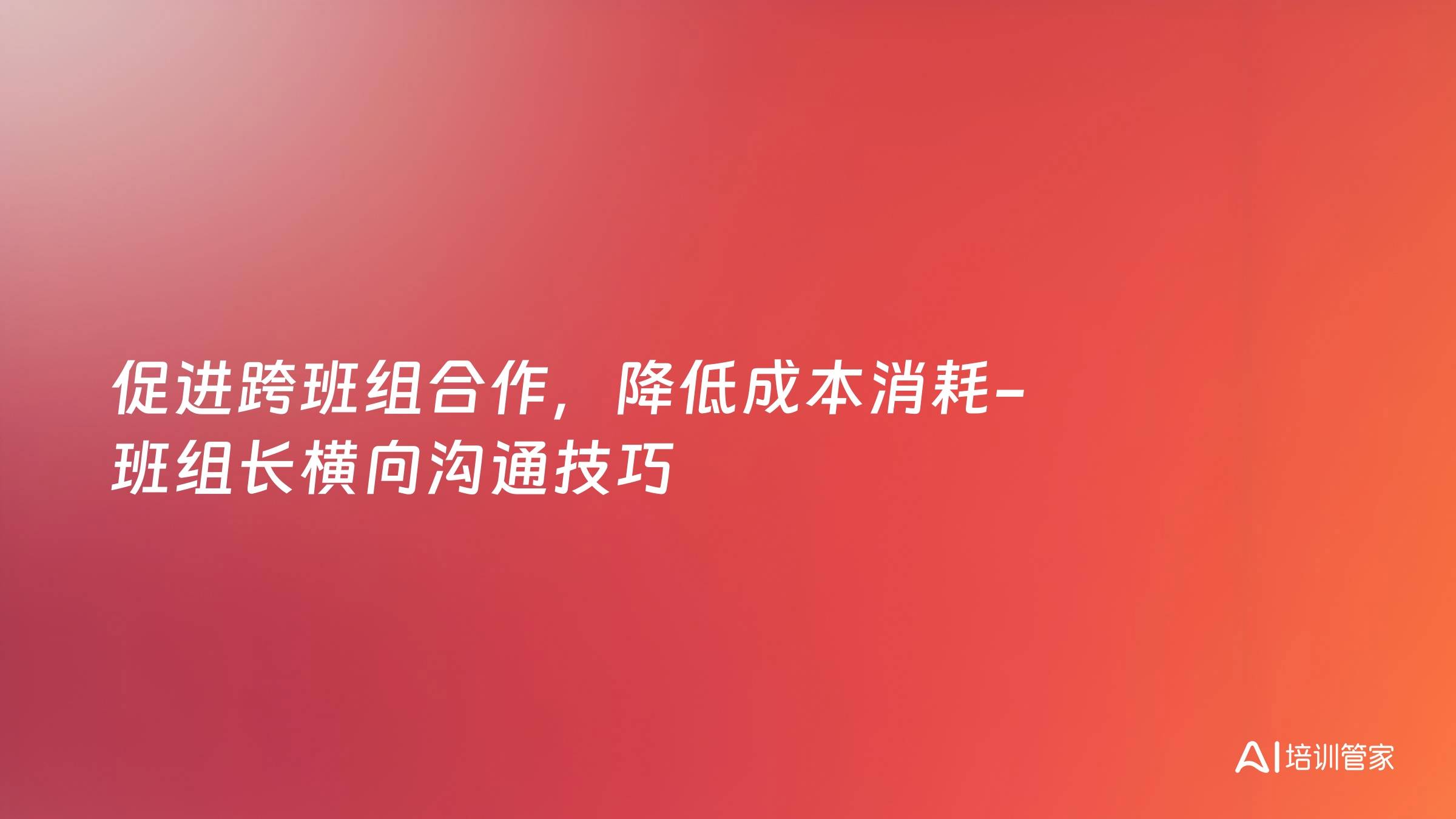 促进跨班组合作，降低成本消耗-班组长横向沟通技巧
