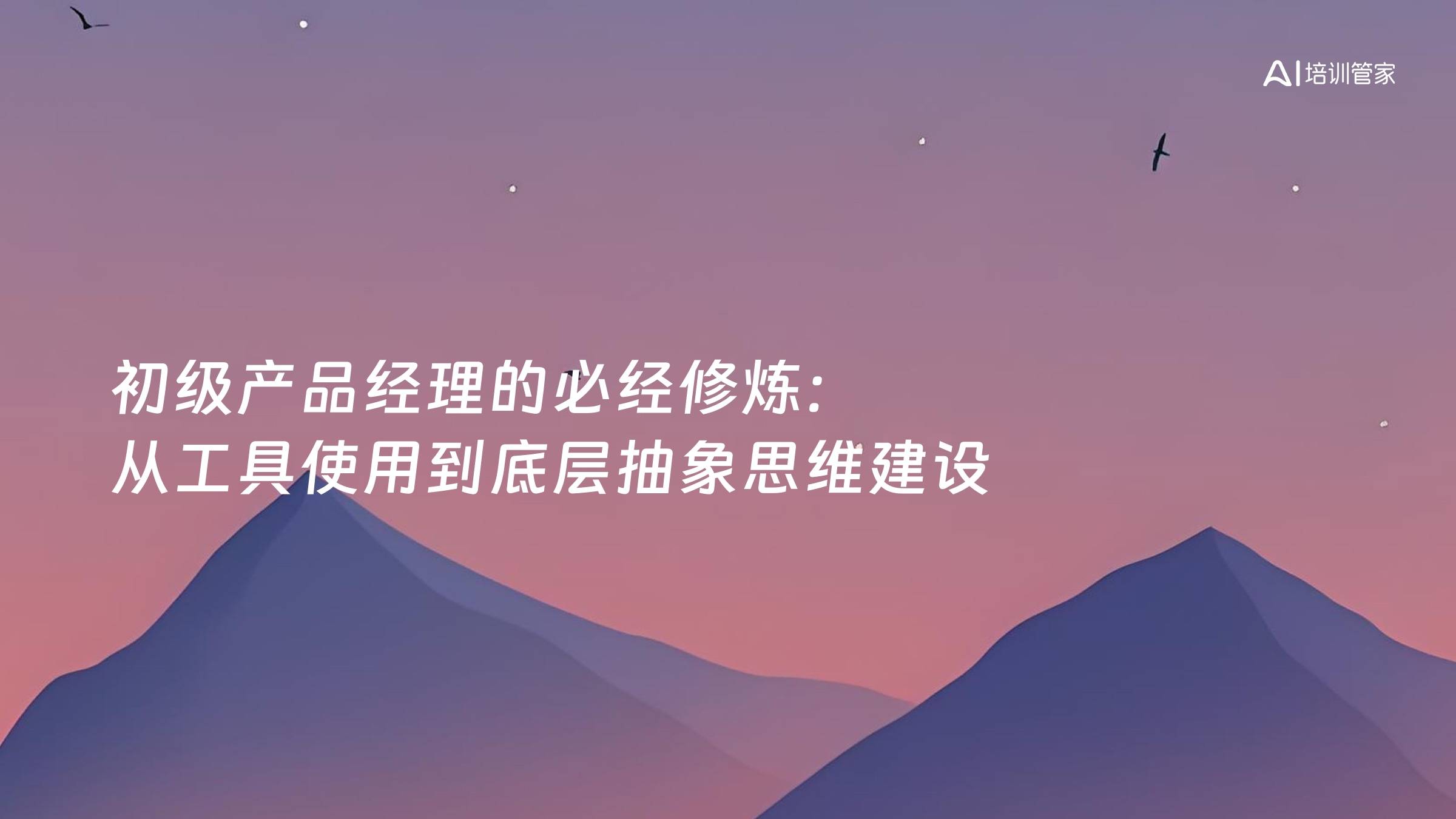 初级产品经理的必经修炼：从工具使用到底层抽象思维建设