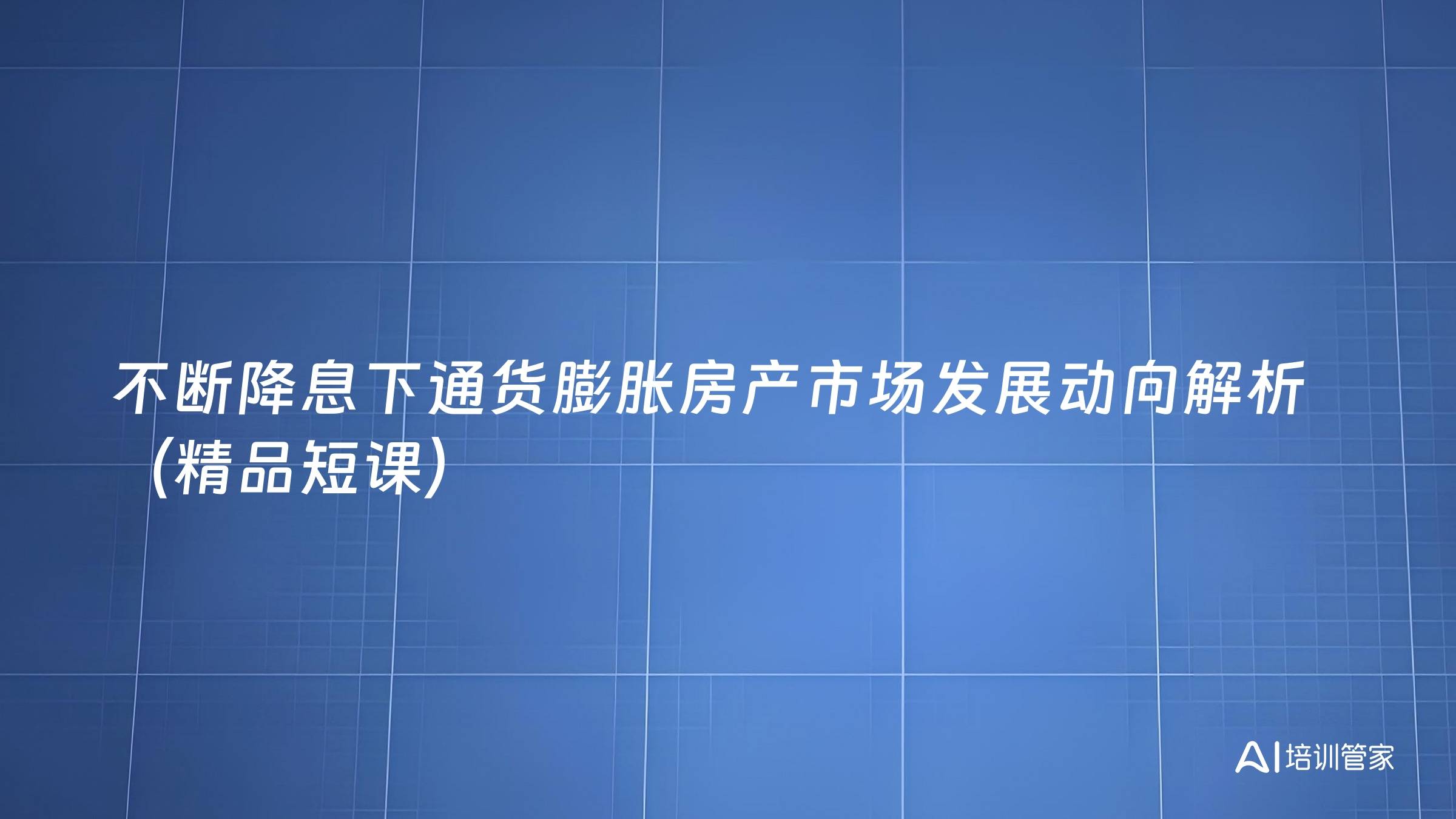 不断降息下通货膨胀房产市场发展动向解析（精品短课）