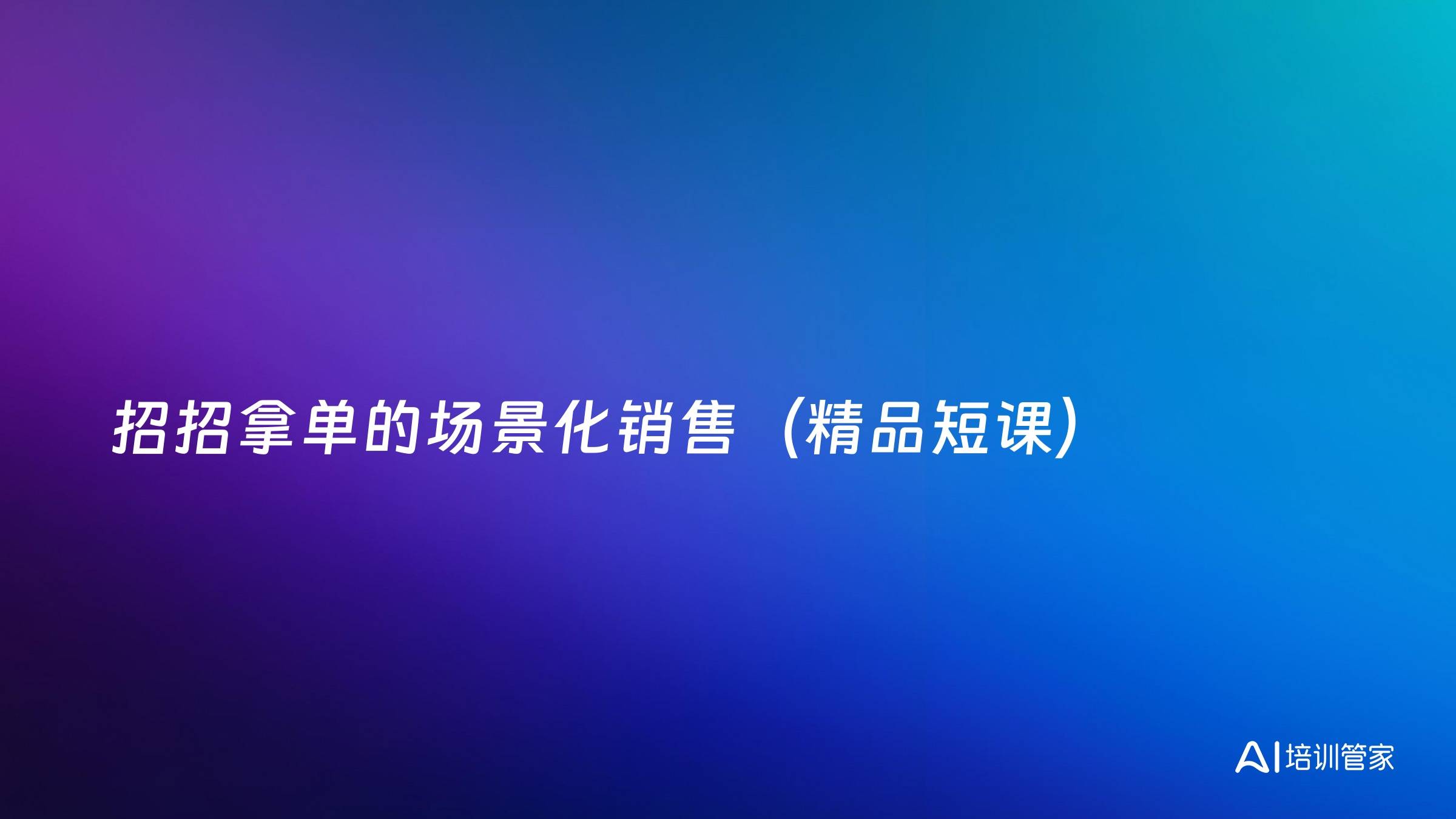 招招拿单的场景化销售（精品短课）