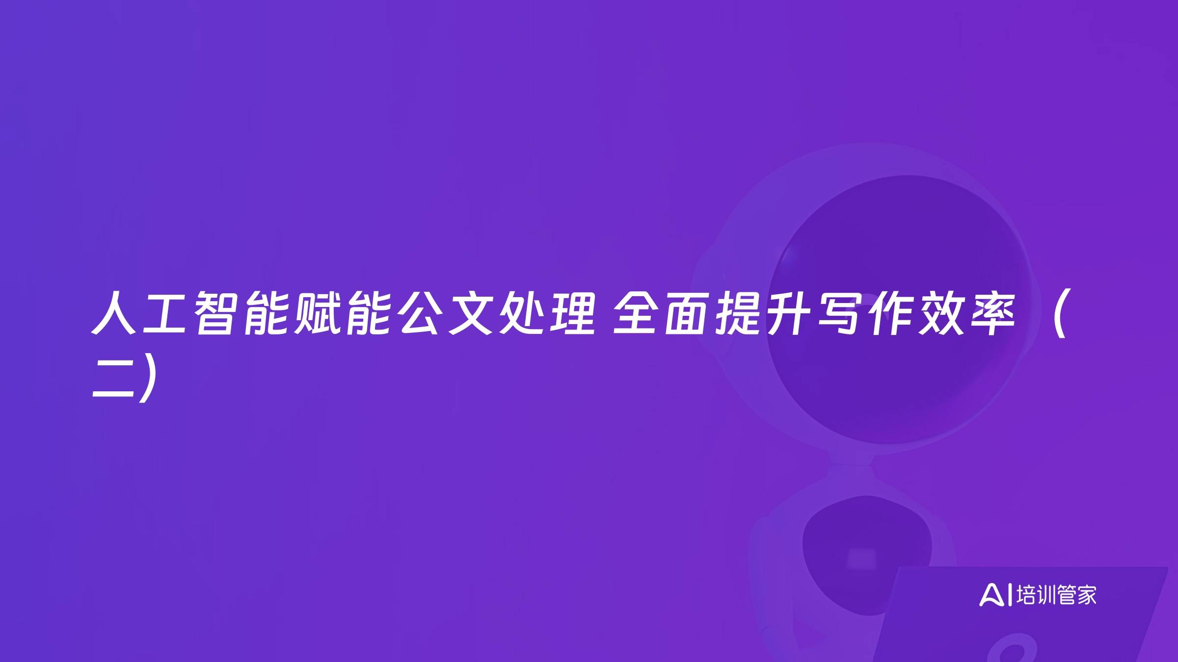 人工智能赋能公文处理 全面提升写作效率（二）