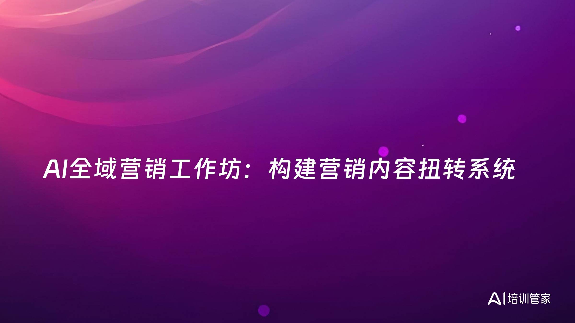 AI全域营销工作坊：构建营销内容扭转系统