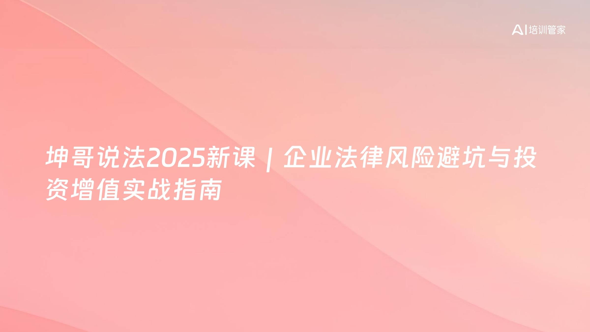 坤哥说法2025新课｜企业法律风险避坑与投资增值实战指南