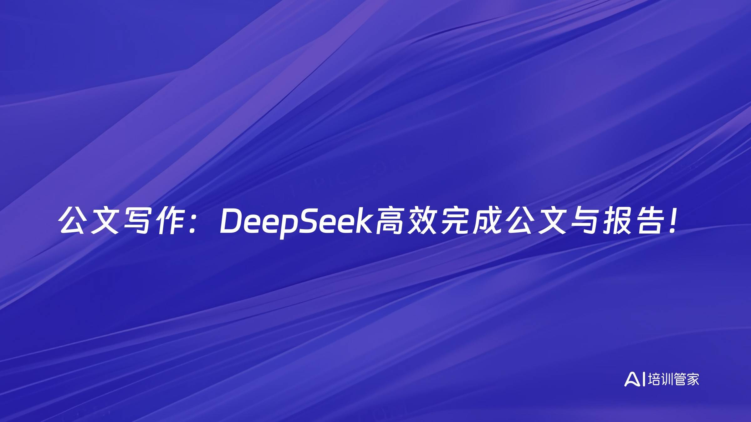 公文写作：DeepSeek高效完成公文与报告！