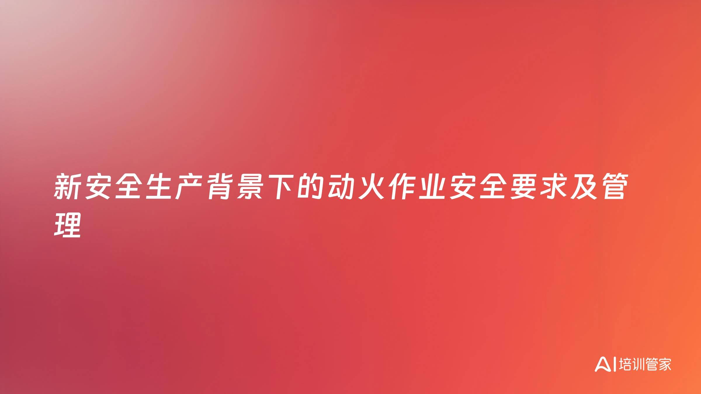 新安全生产背景下的动火作业安全要求及管理