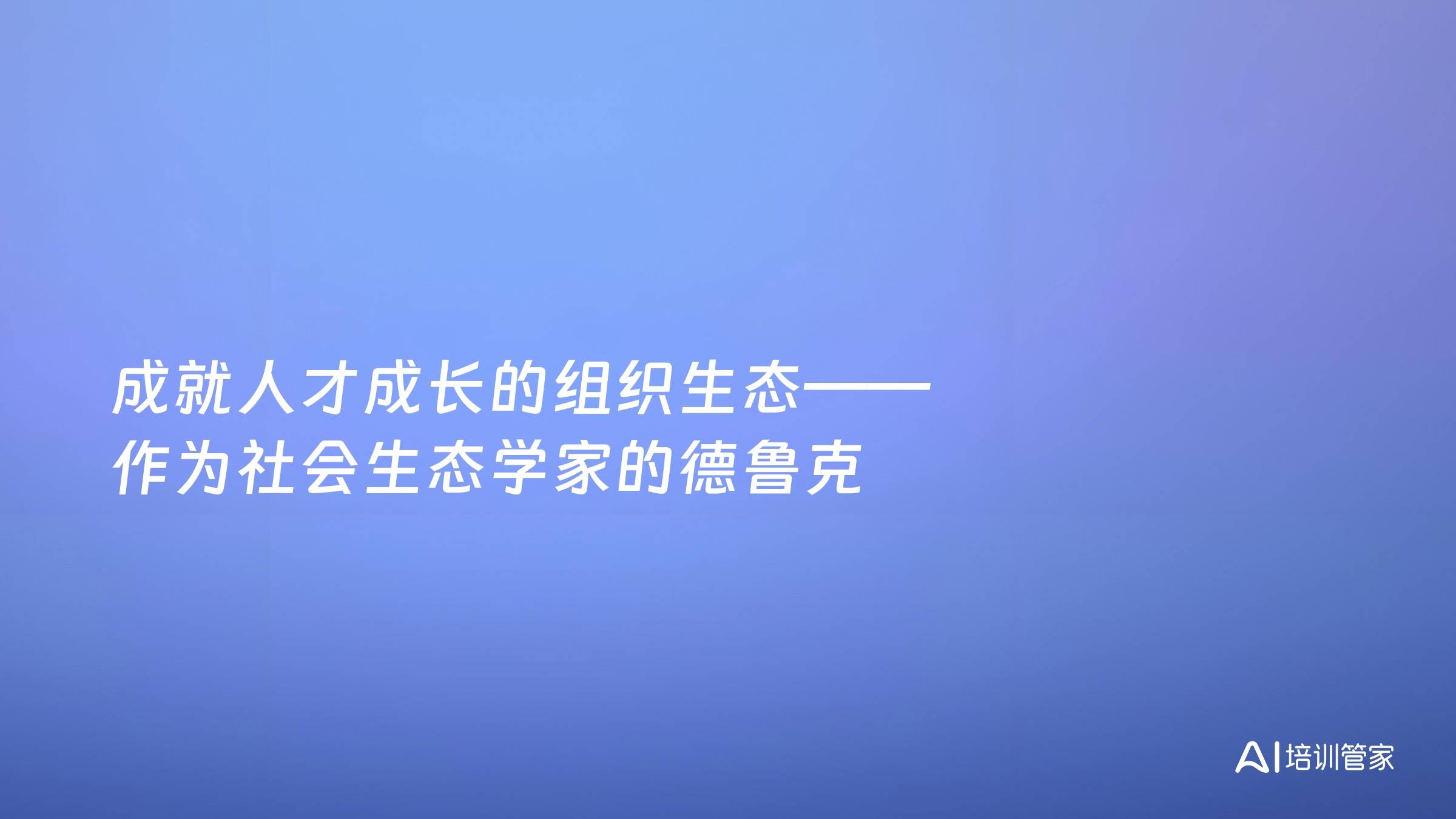 成就人才成长的组织生态——作为社会生态学家的德鲁克