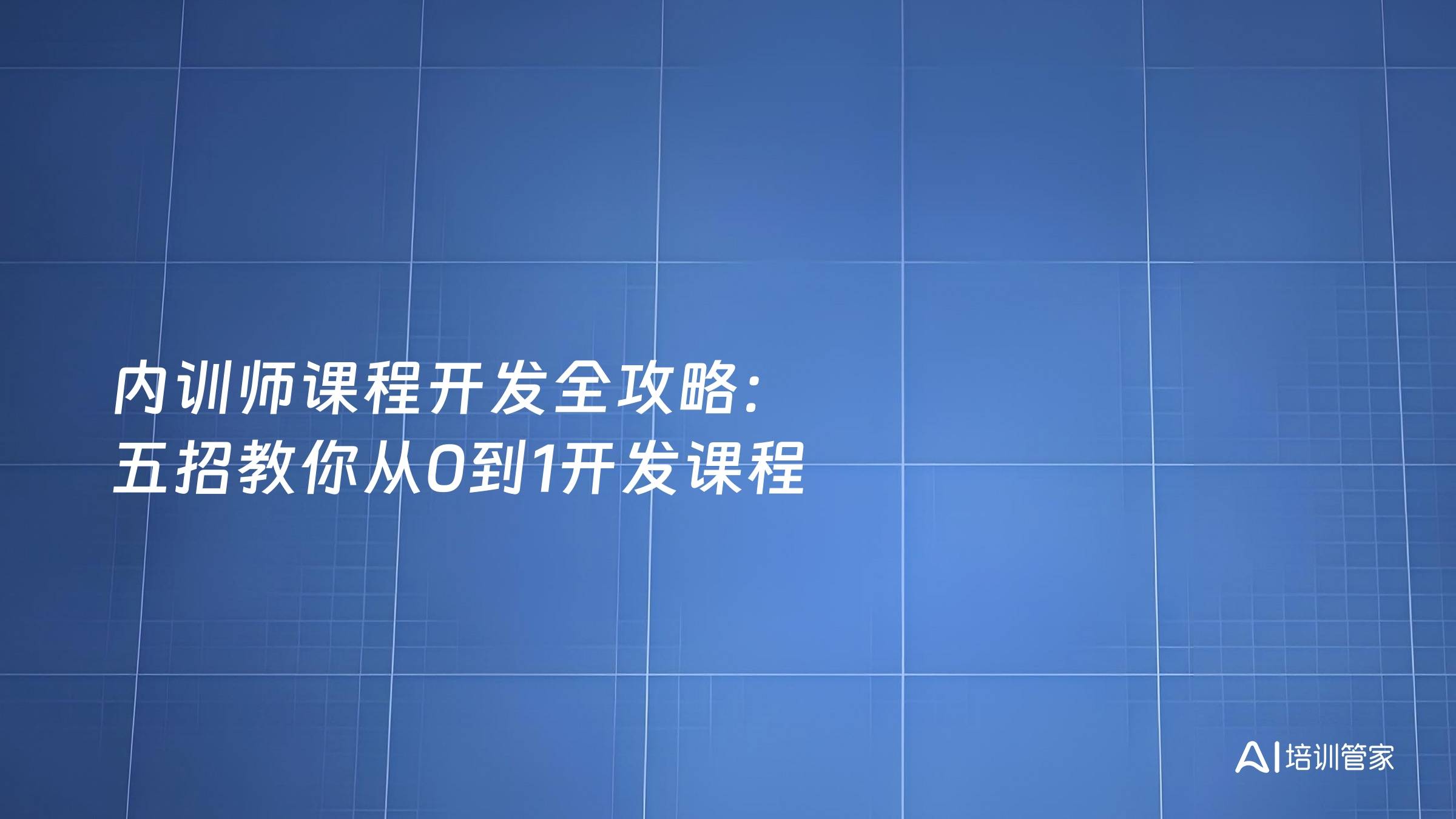 内训师课程开发全攻略：五招教你从0到1开发课程