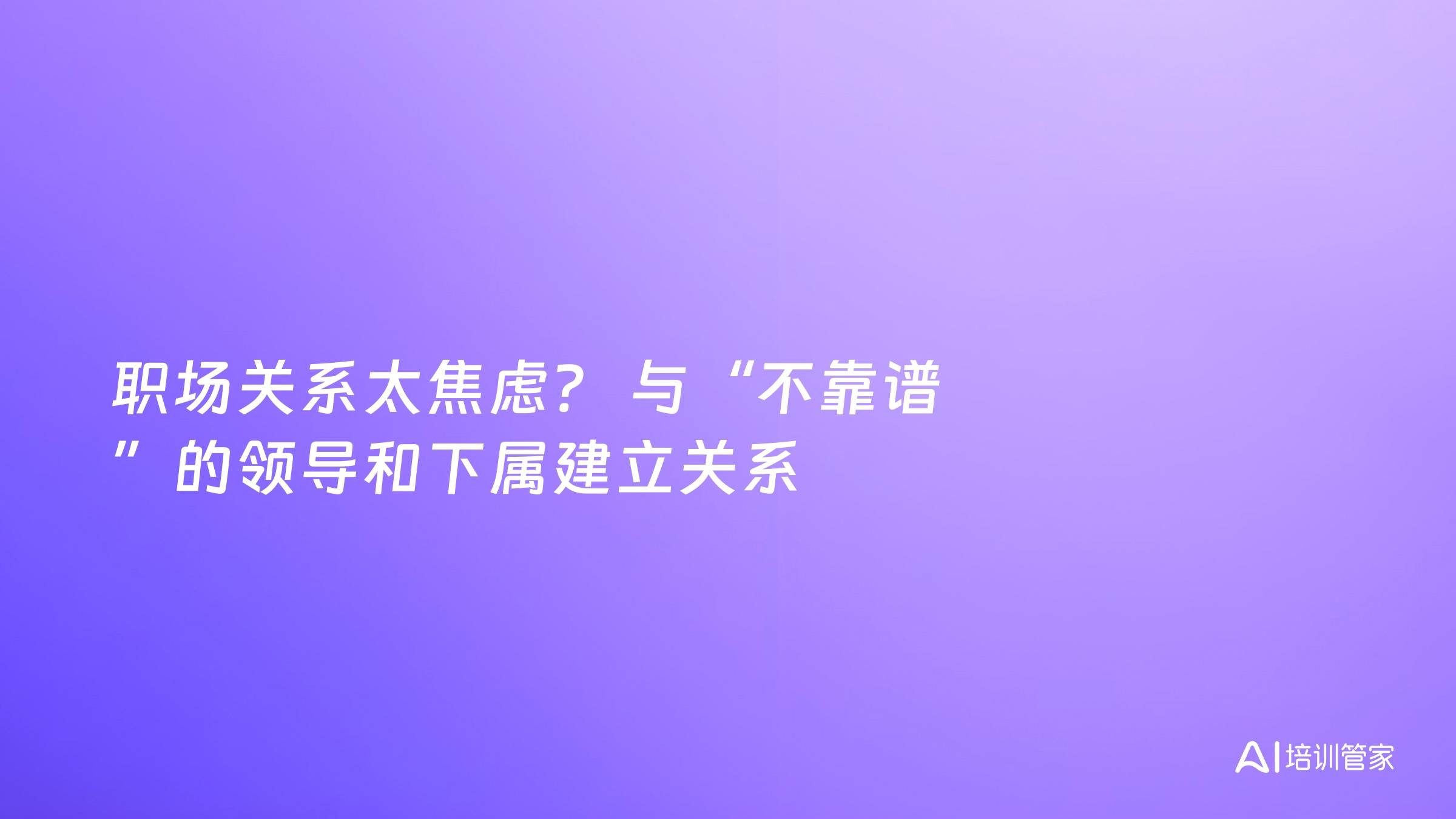 职场关系太焦虑？ 与“不靠谱 ”的领导和下属建立关系