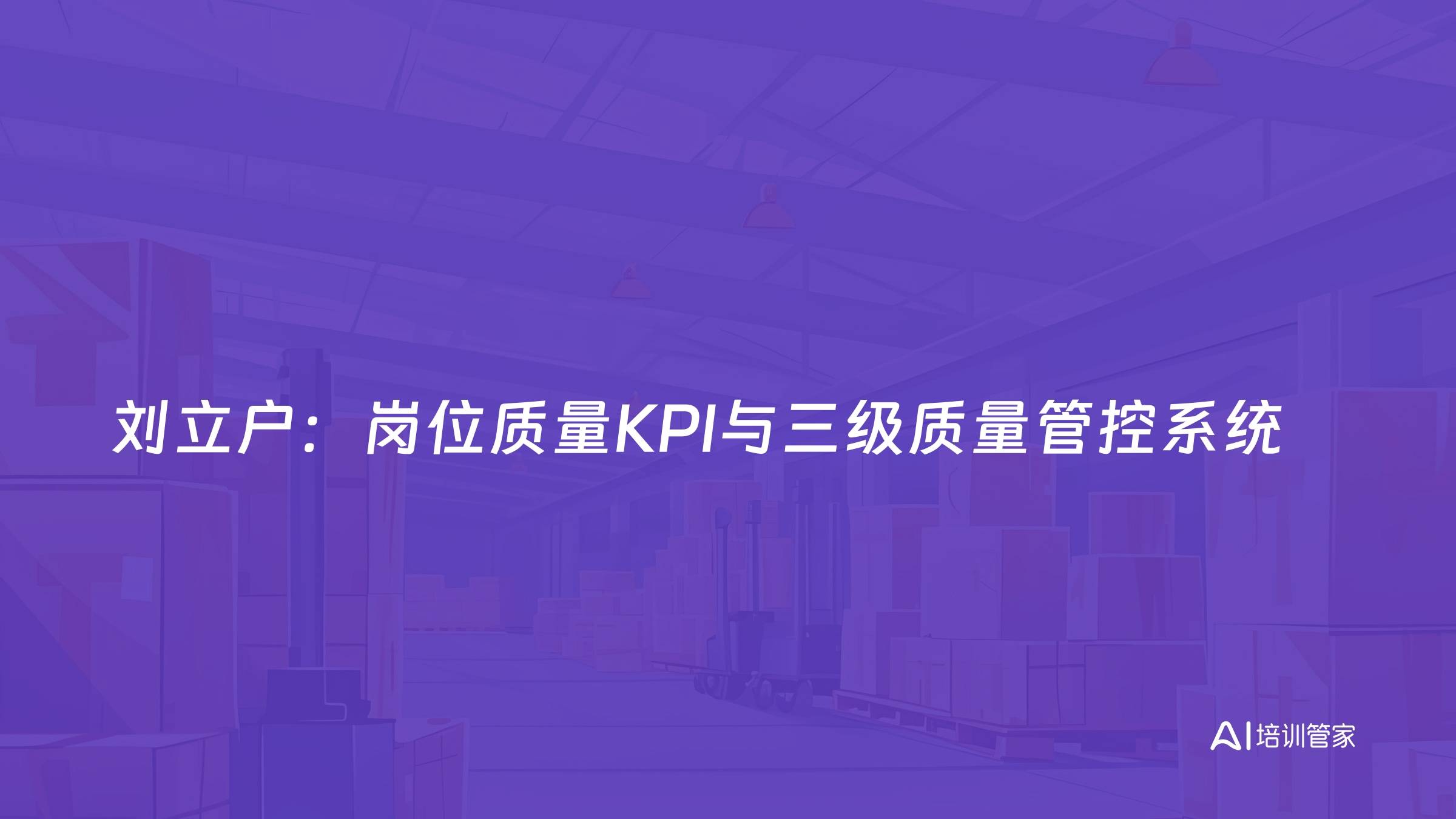 刘立户：岗位质量KPI与三级质量管控系统