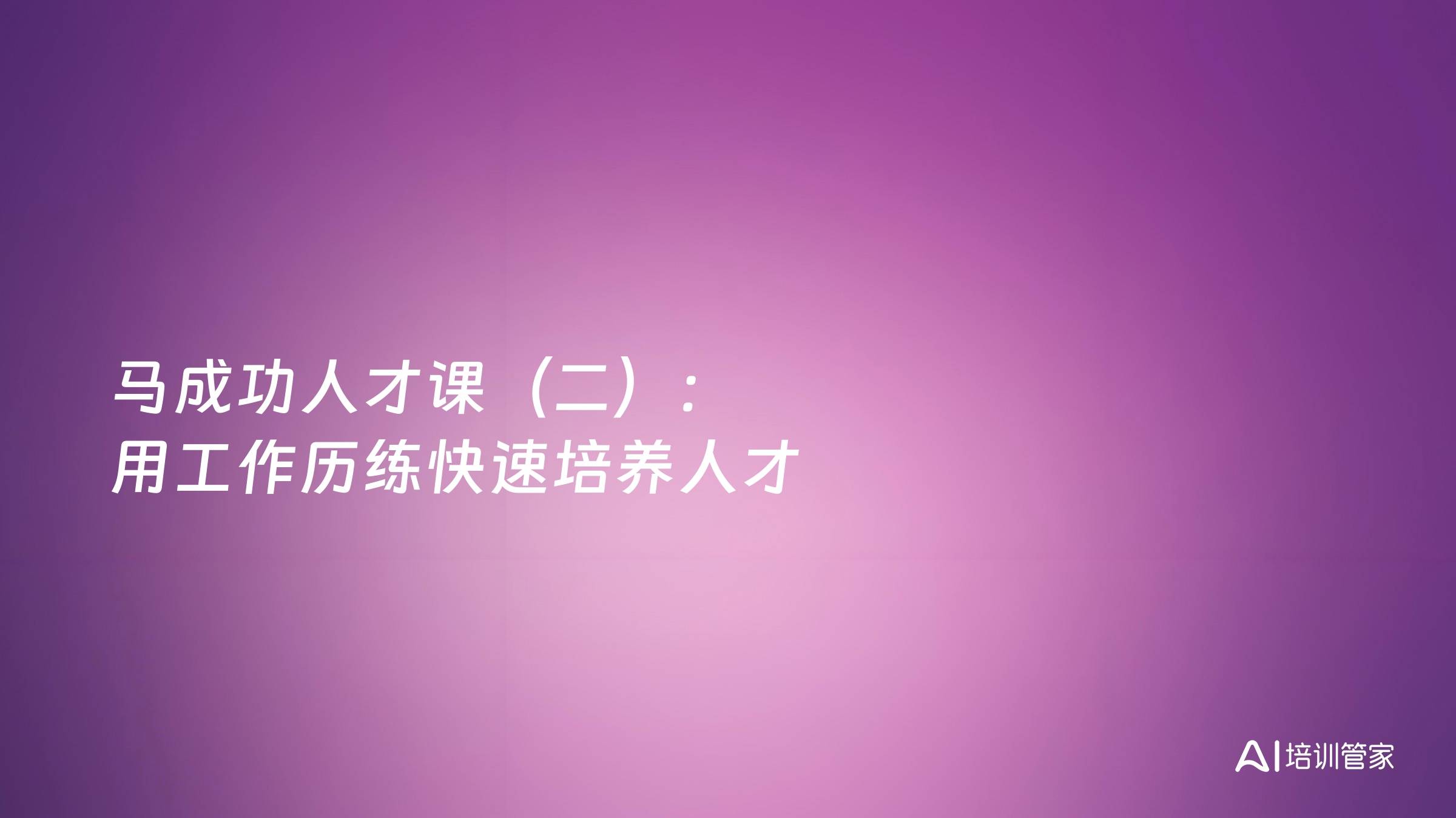 马成功人才课（二）：用工作历练快速培养人才