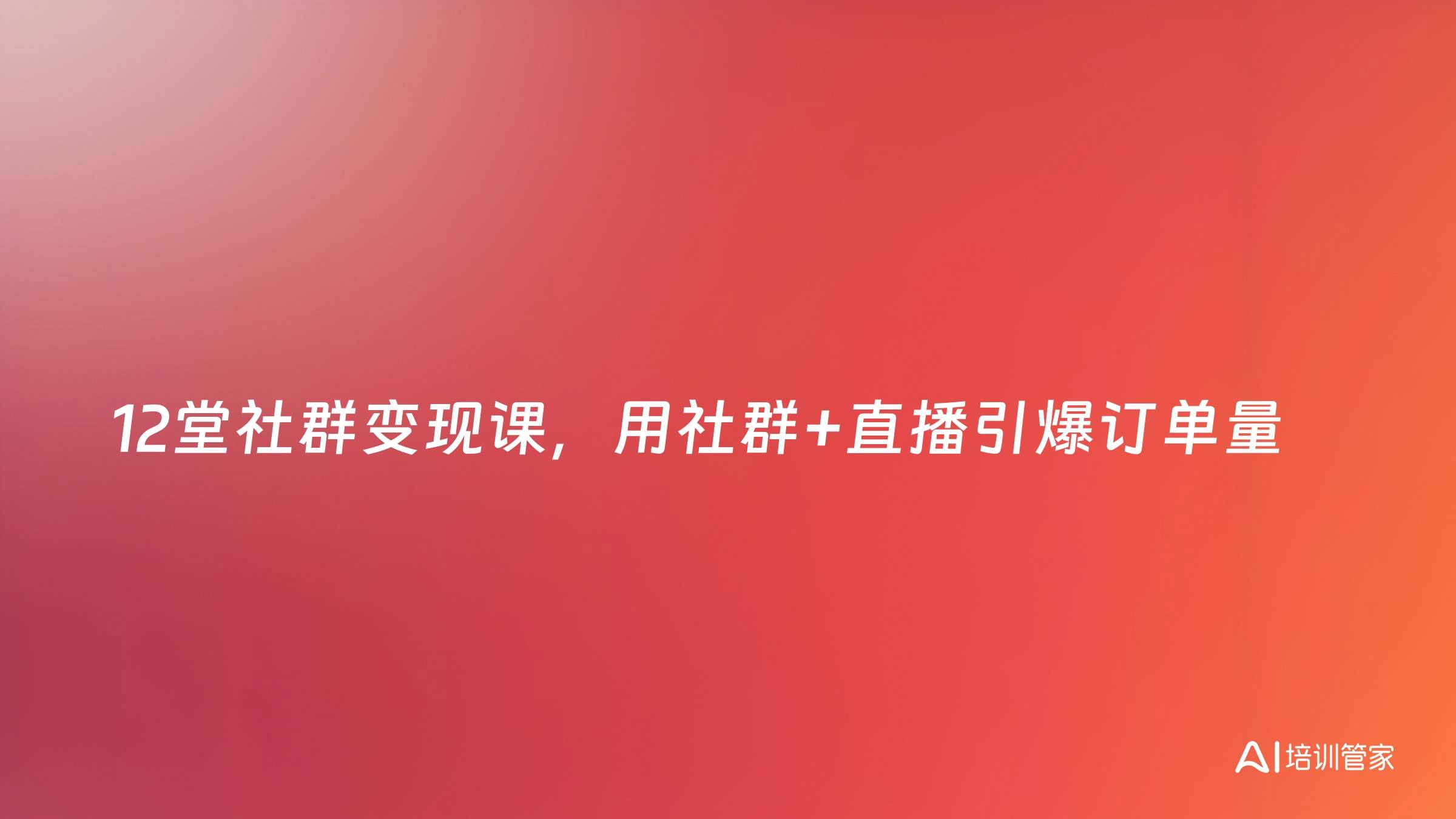 12堂社群变现课，用社群+直播引爆订单量