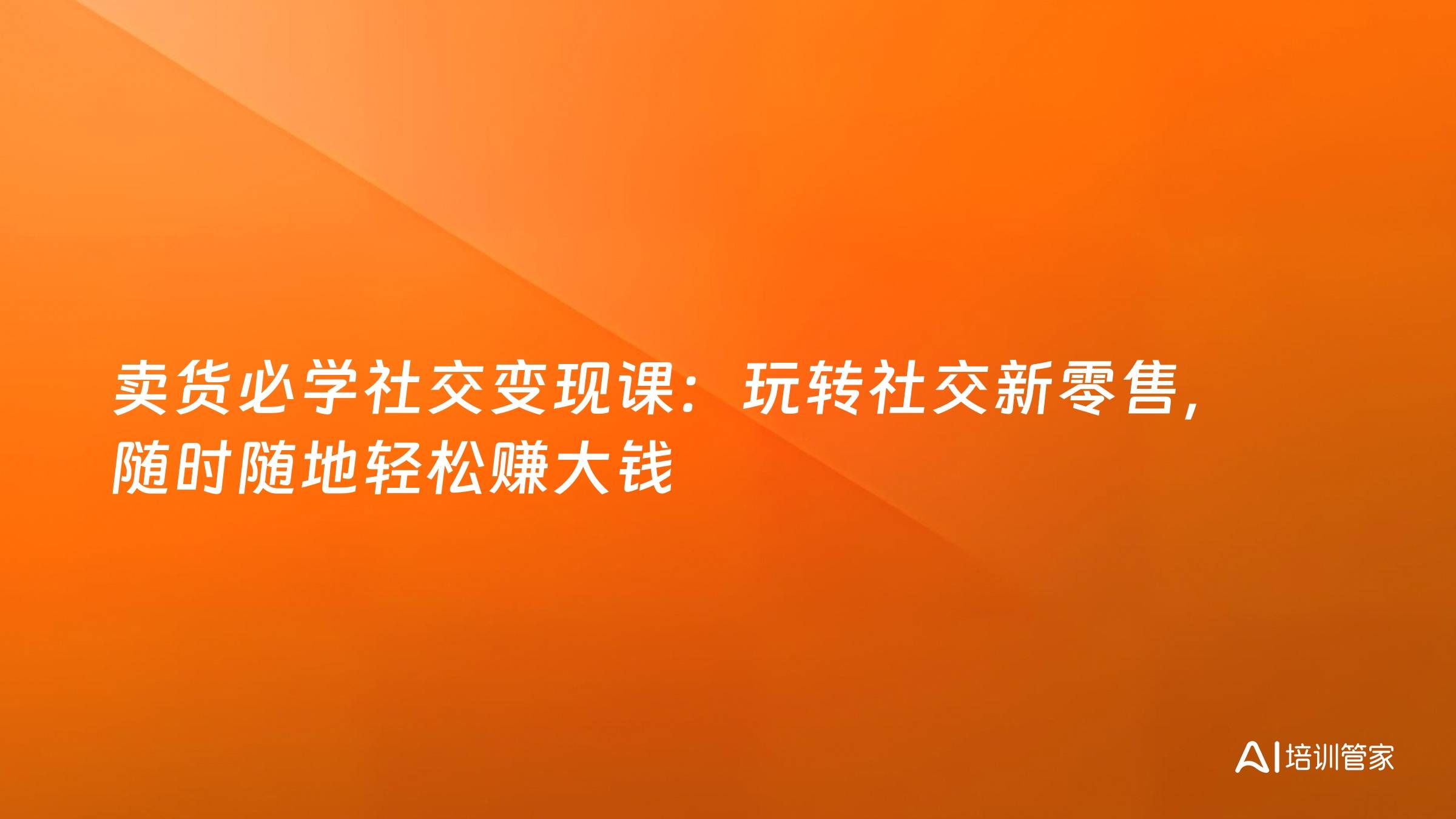 卖货必学社交变现课：玩转社交新零售，随时随地轻松赚大钱