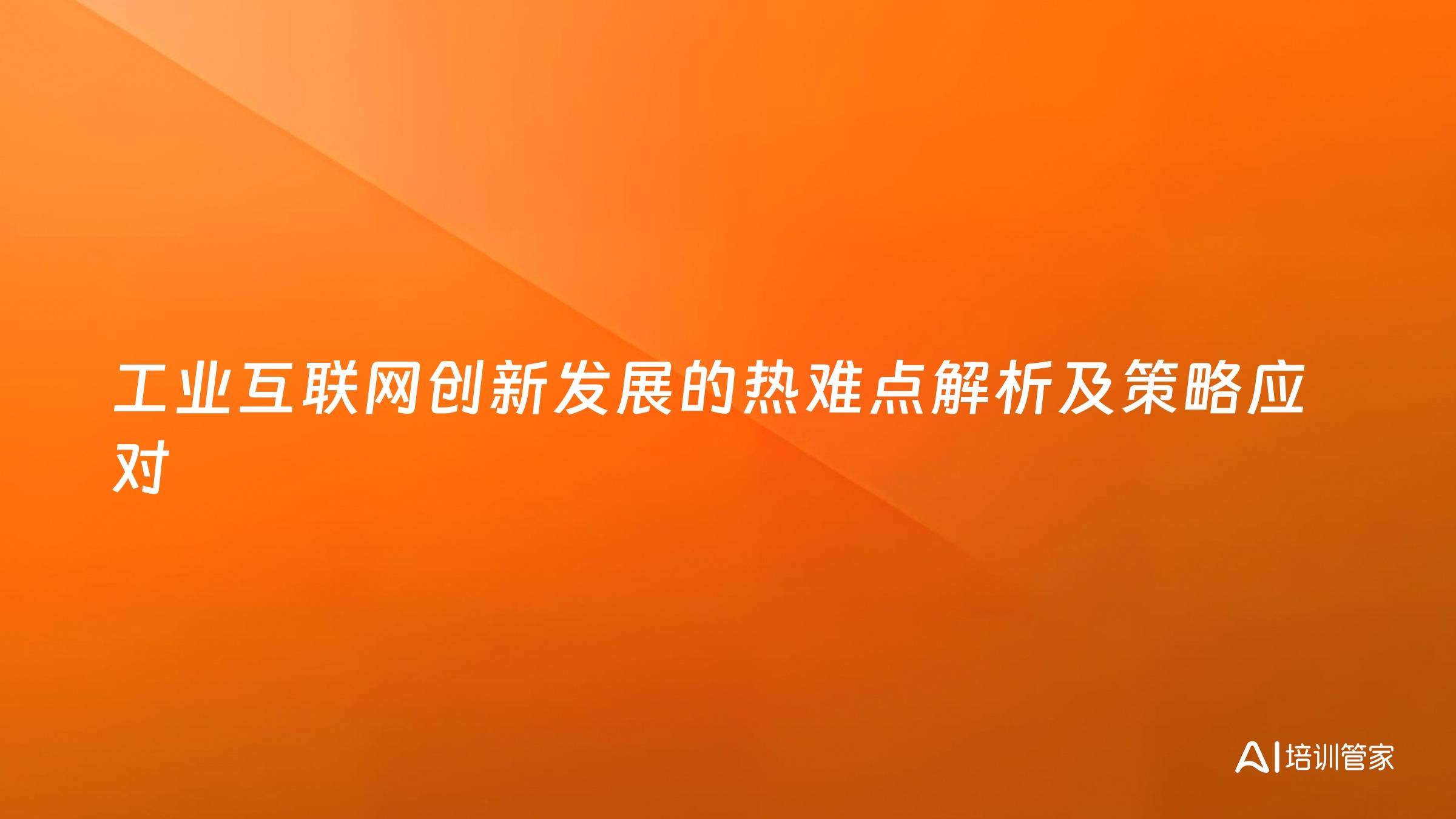 工业互联网创新发展的热难点解析及策略应对