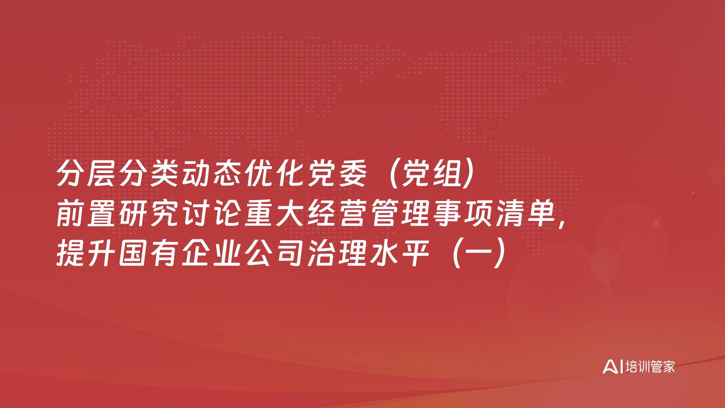 分层分类动态优化党委（党组）前置研究讨论重大经营管理事项清单，提升国有企业公司治理水平（一）