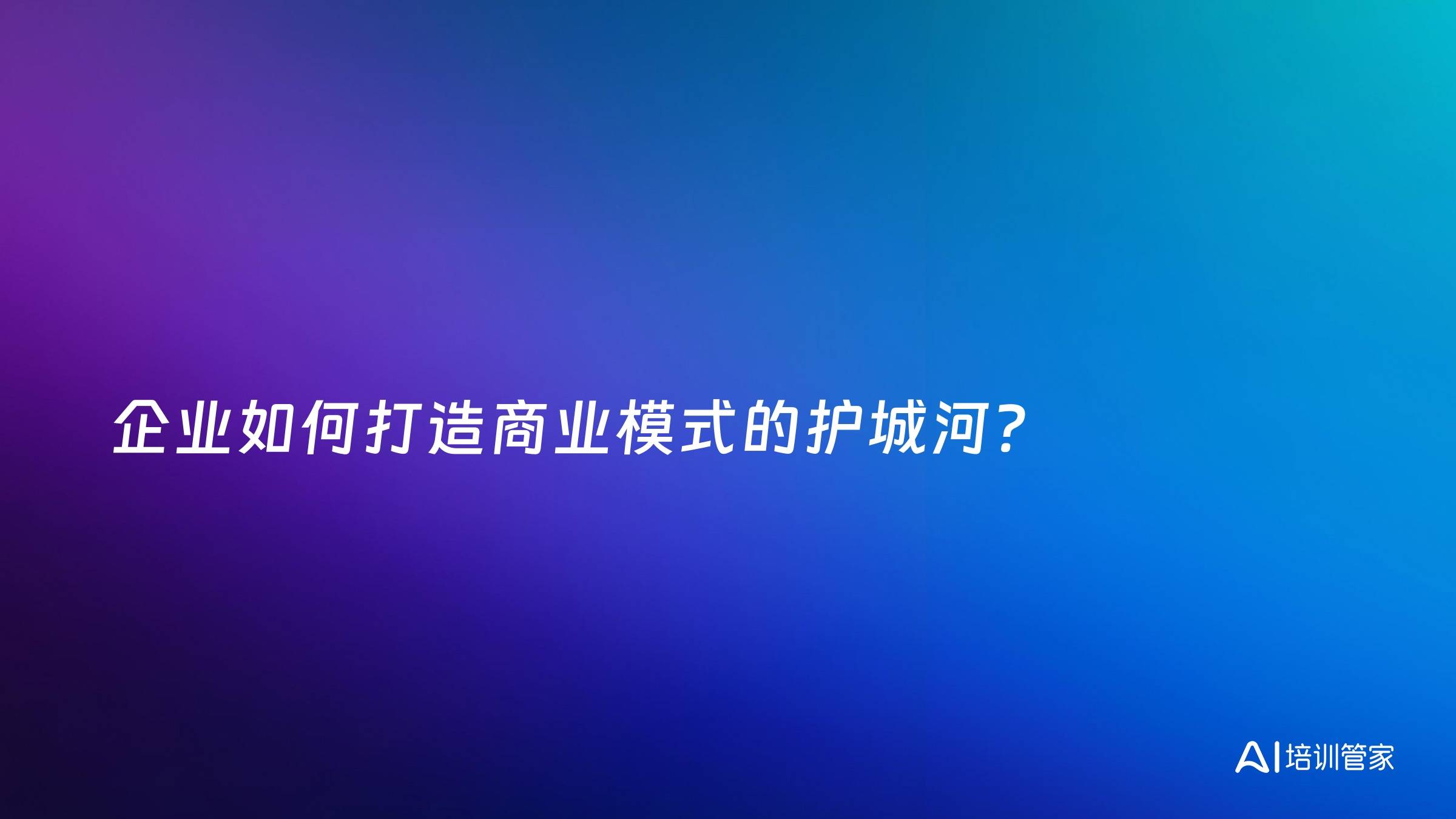 企业如何打造商业模式的护城河？