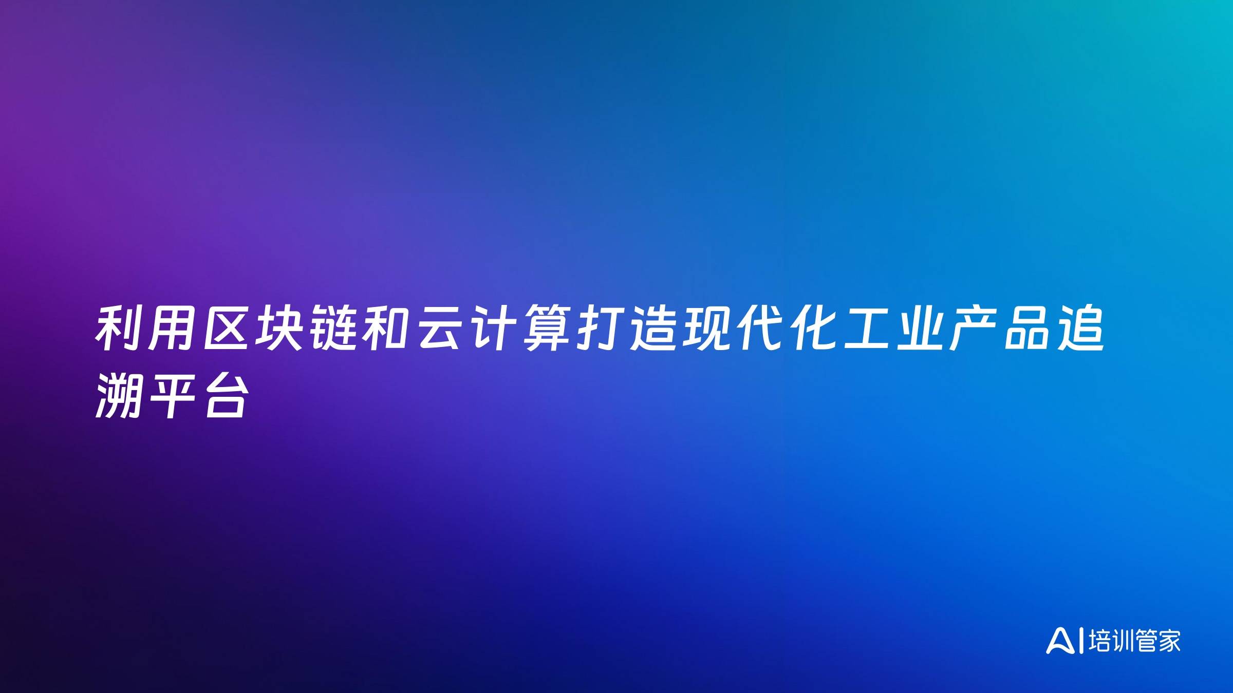利用区块链和云计算打造现代化工业产品追溯平台