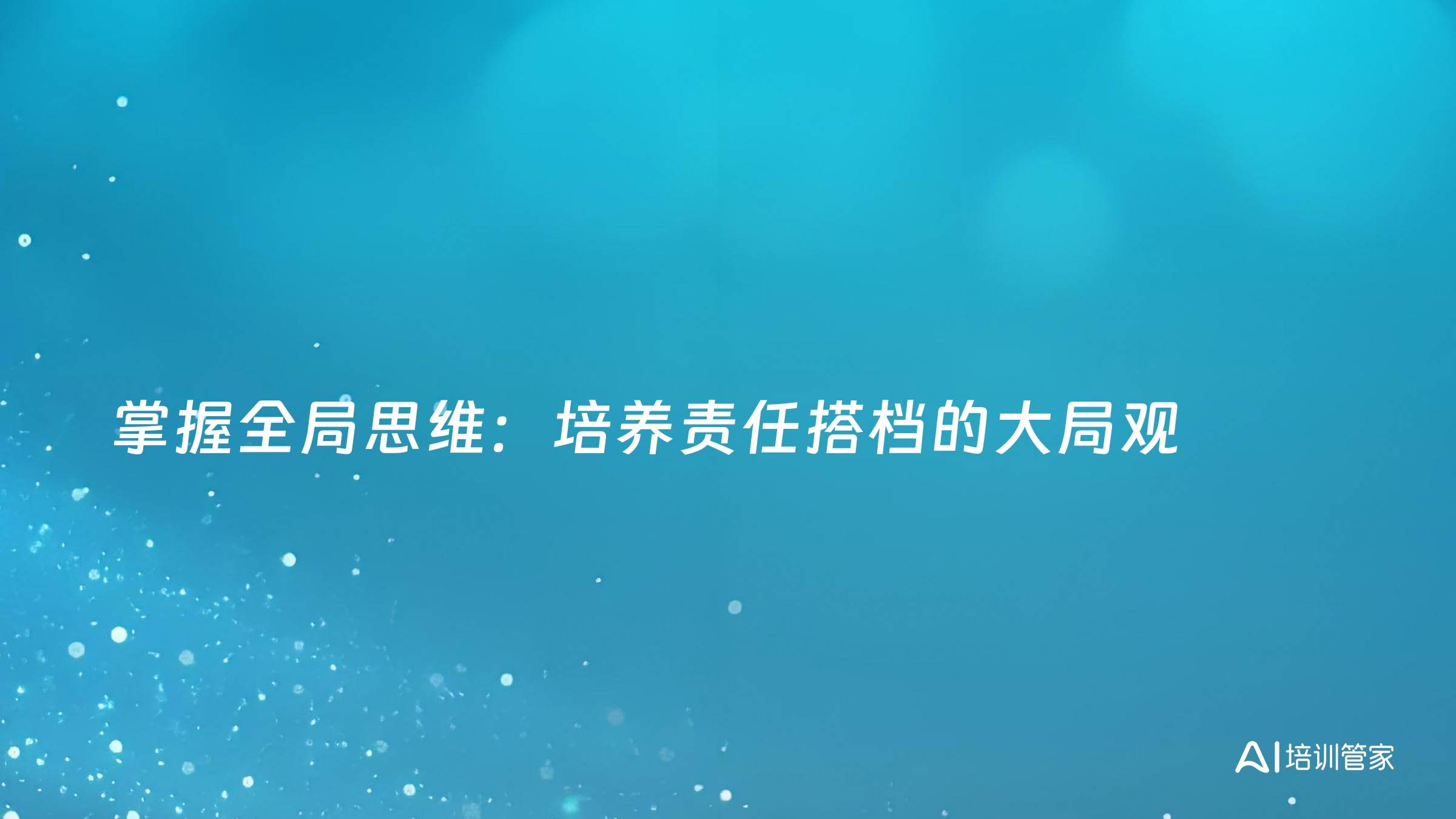 掌握全局思维：培养责任搭档的大局观
