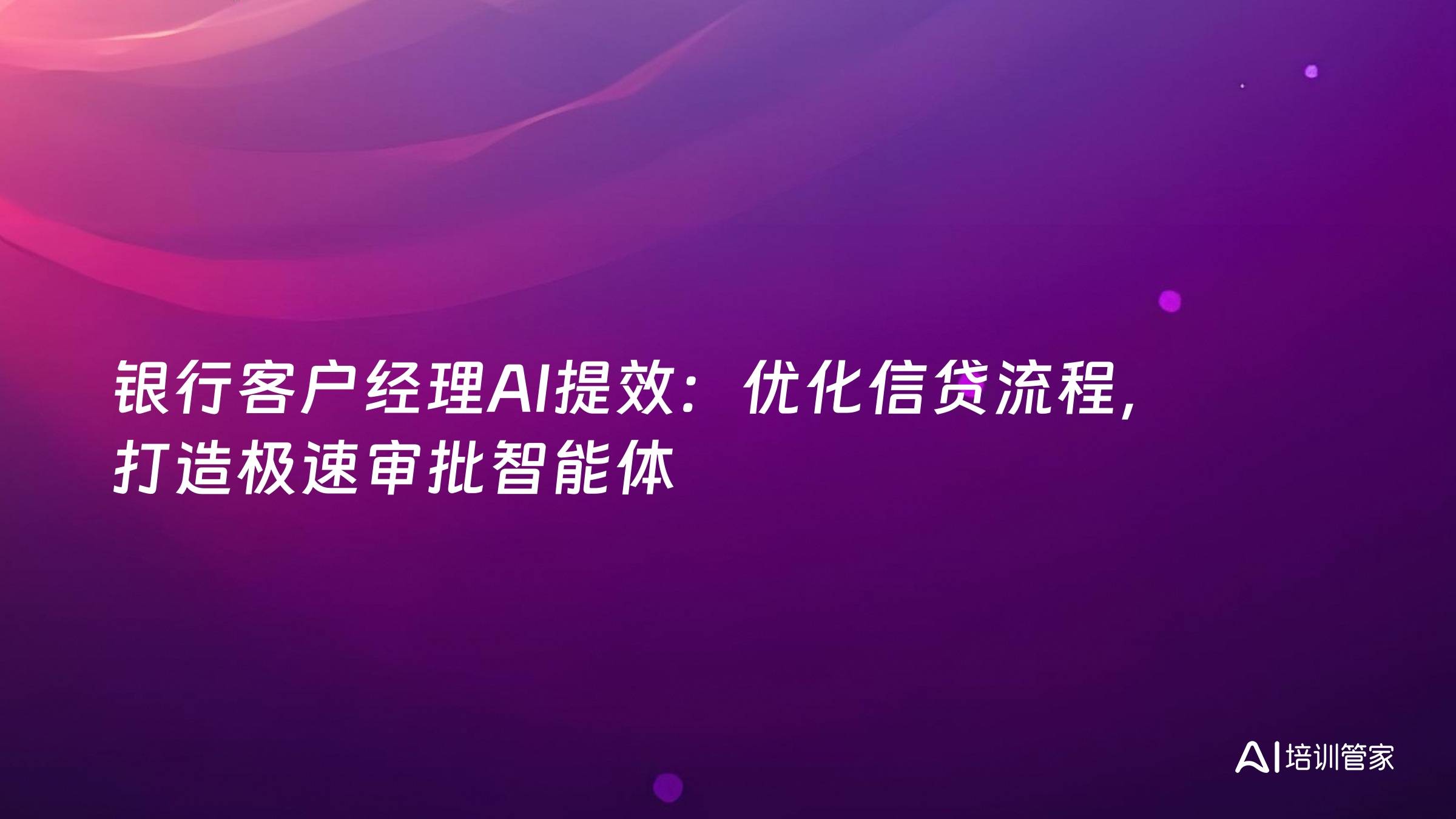 银行客户经理AI提效：优化信贷流程，打造极速审批智能体