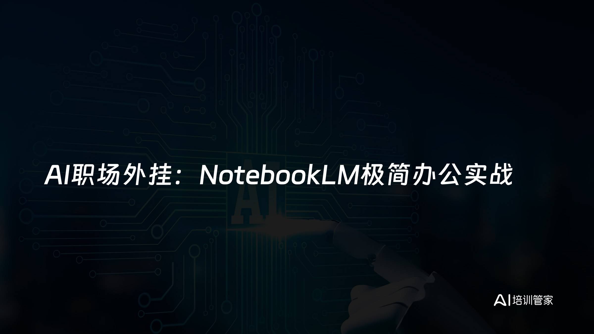 AI职场外挂：NotebookLM极简办公实战