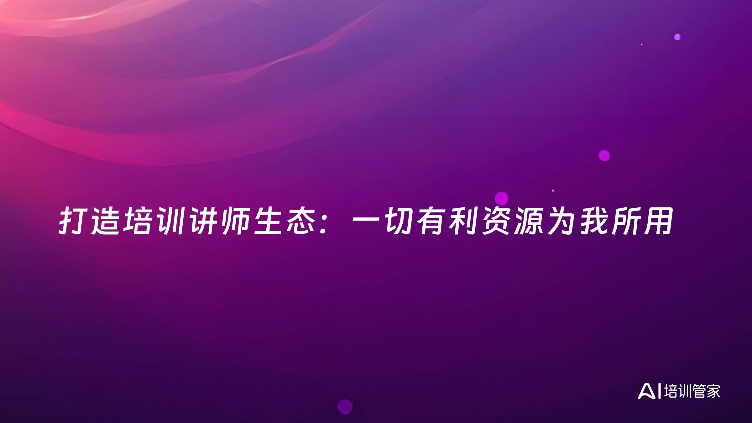 打造培训讲师生态：一切有利资源为我所用