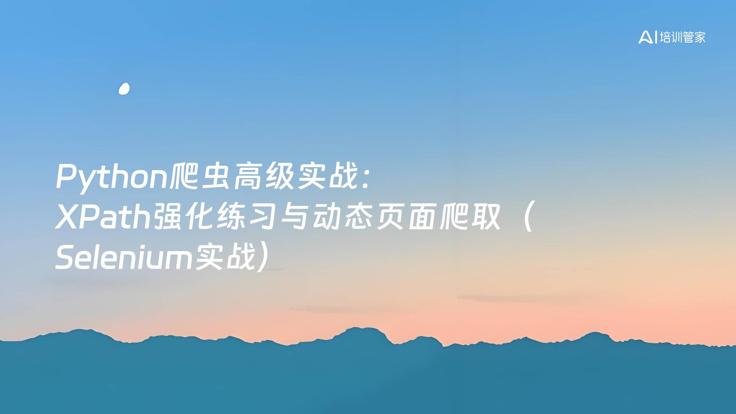 Python爬虫高级实战：XPath强化练习与动态页面爬取（Selenium实战）
