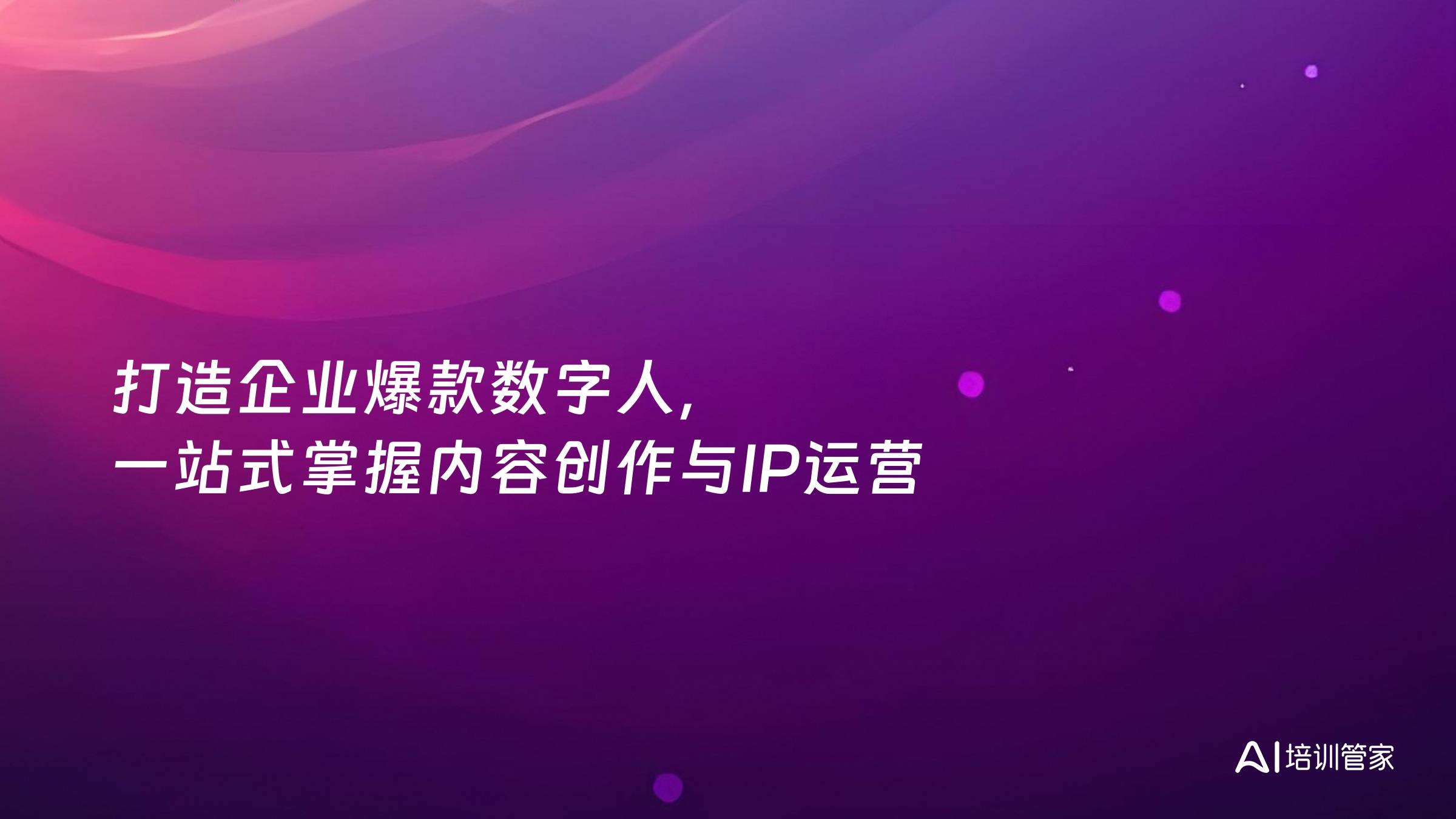 打造企业爆款数字人，一站式掌握内容创作与IP运营