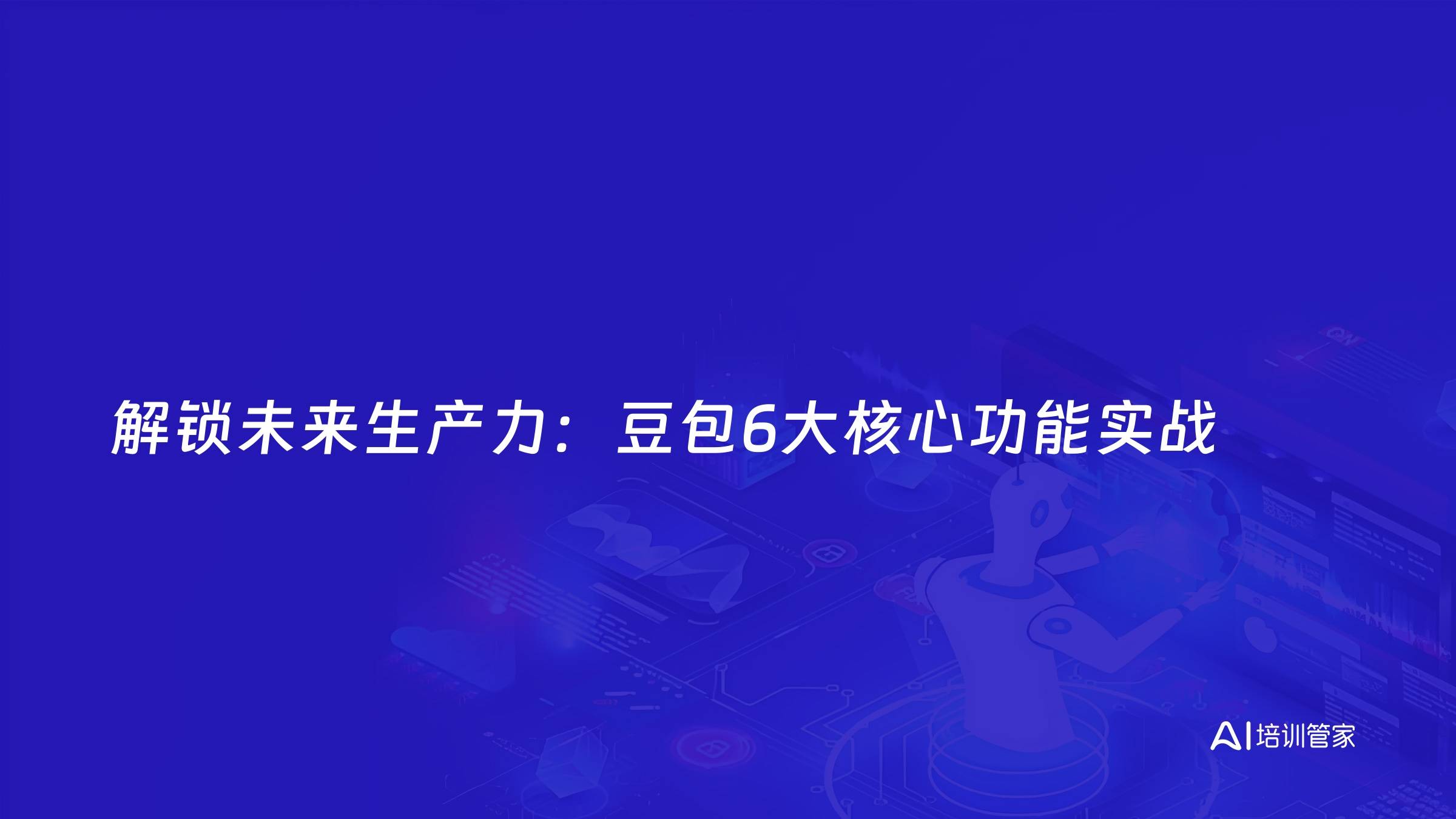 解锁未来生产力：豆包6大核心功能实战