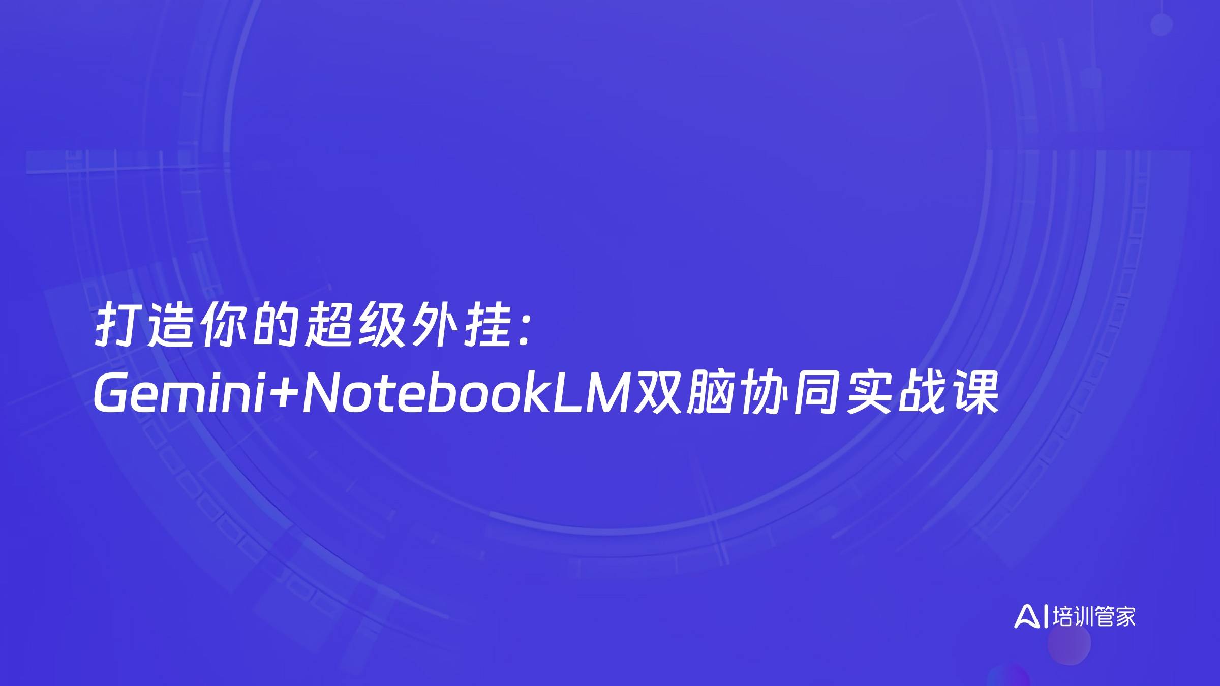 打造你的超级外挂：Gemini+NotebookLM双脑协同实战课