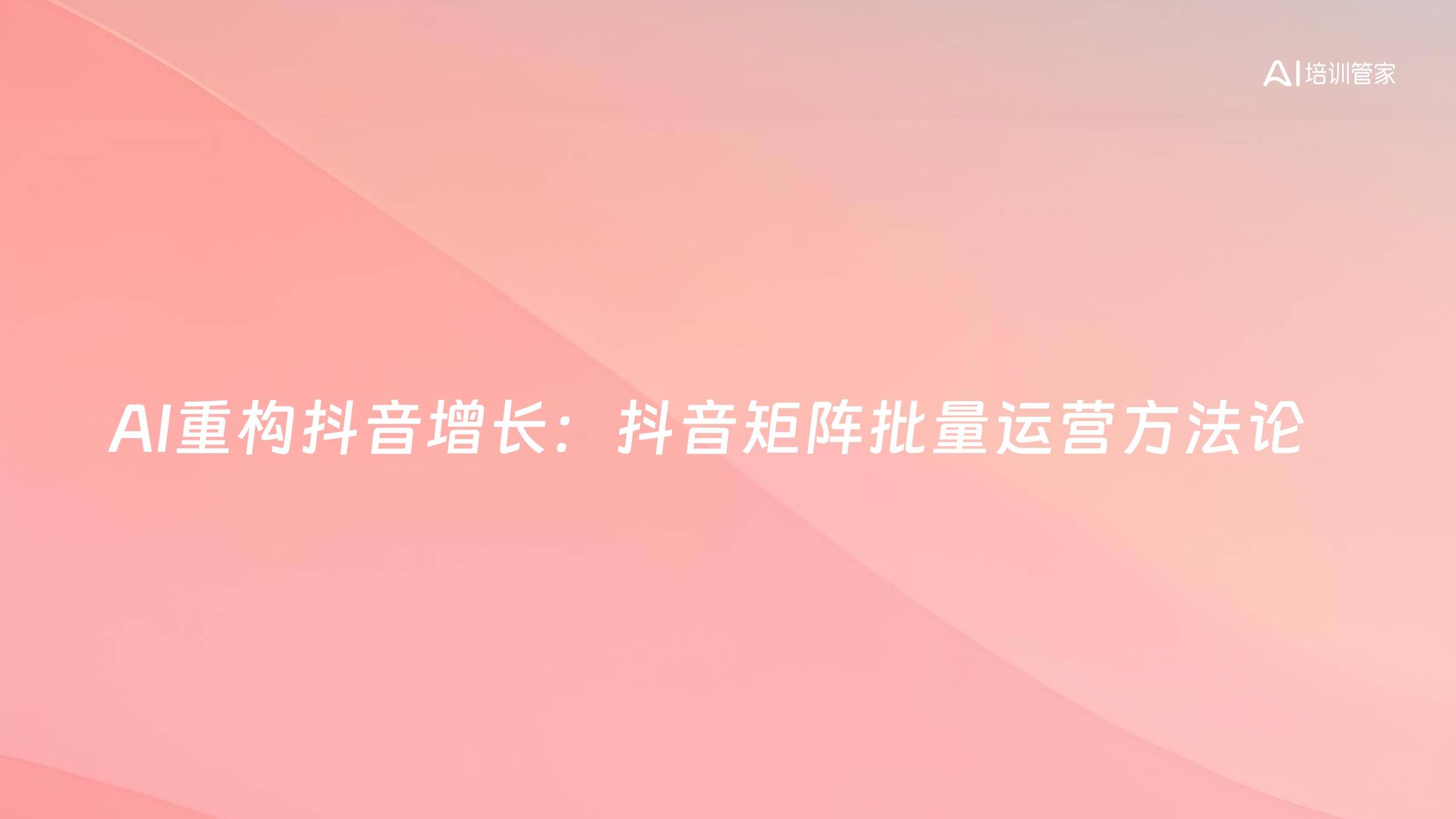 AI重构抖音增长：抖音矩阵批量运营方法论