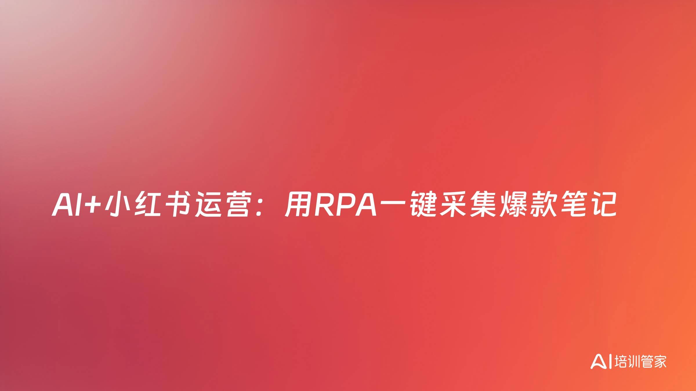 AI+小红书运营：用RPA一键采集爆款笔记