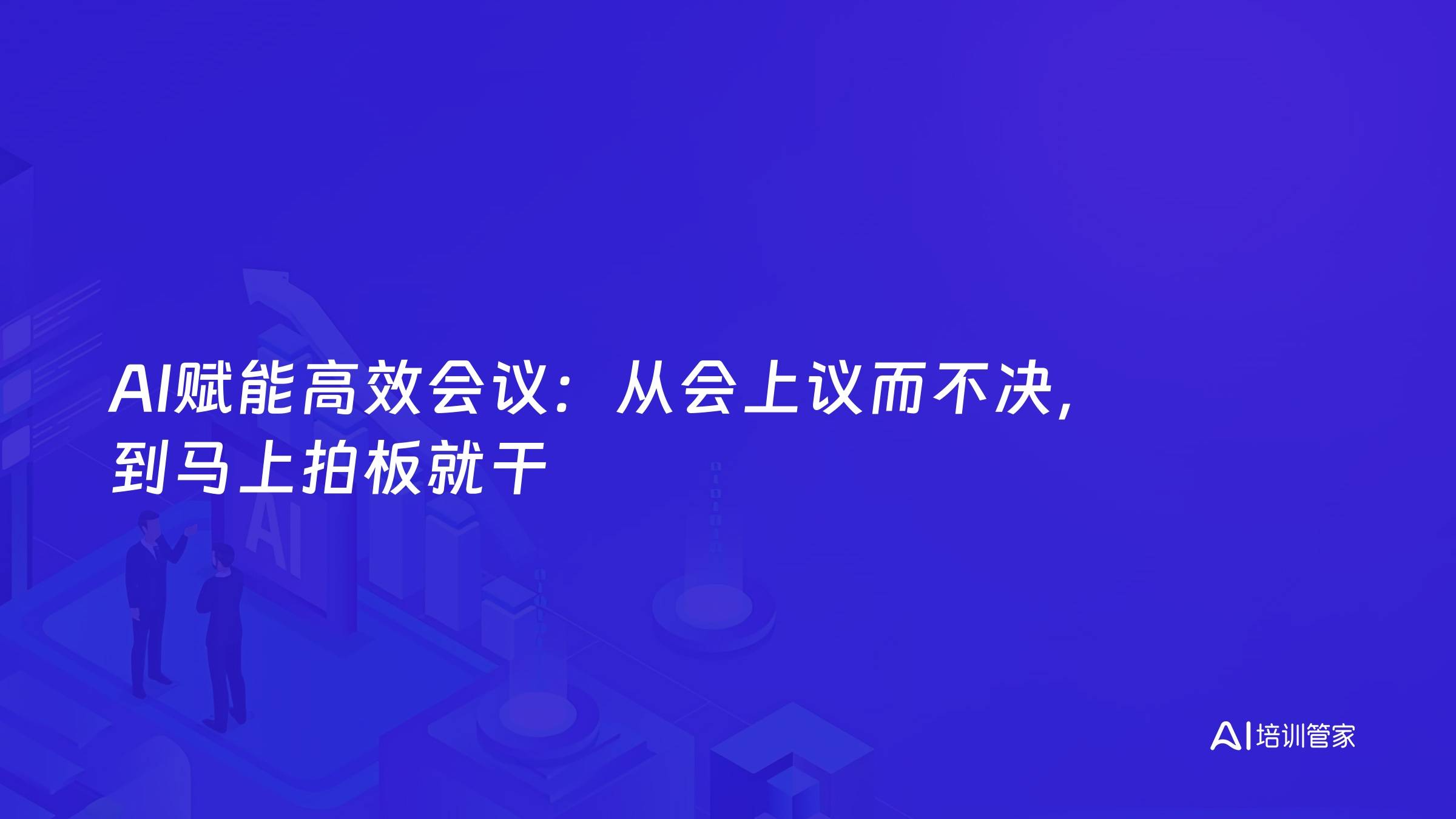 AI赋能高效会议：从会上议而不决，到马上拍板就干