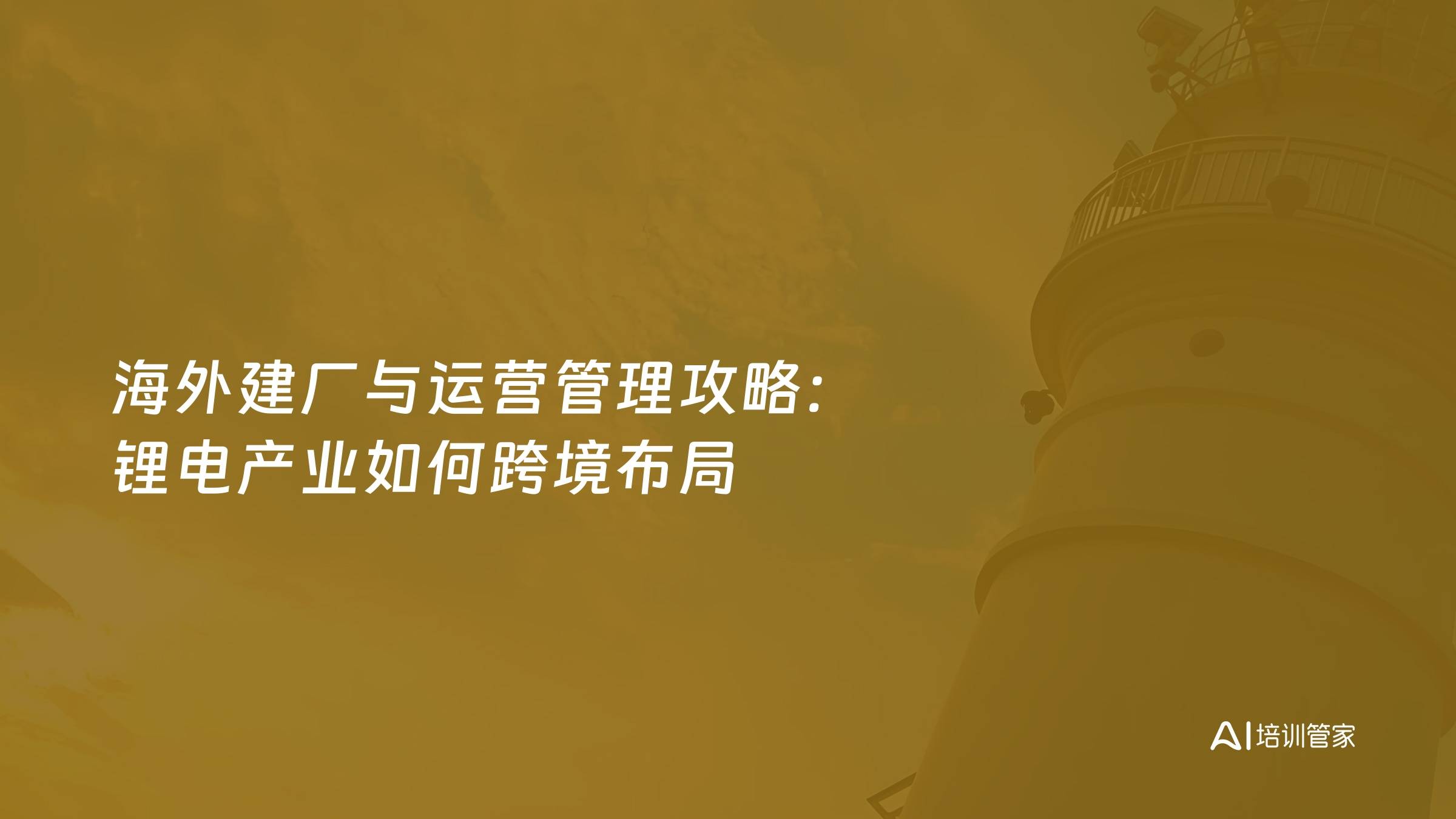 海外建厂与运营管理攻略：锂电产业如何跨境布局