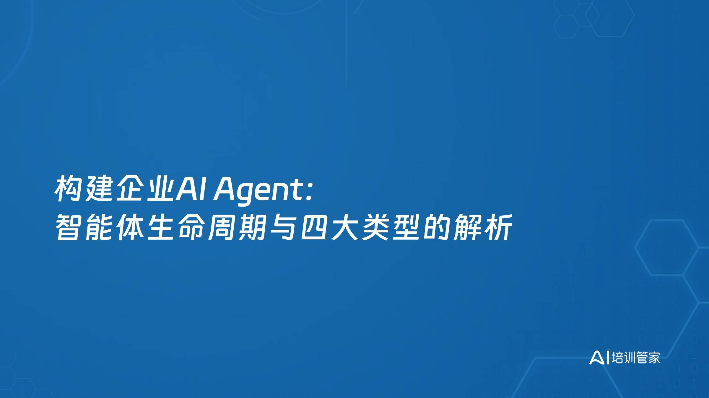 构建企业AI Agent：智能体生命周期与四大类型的解析