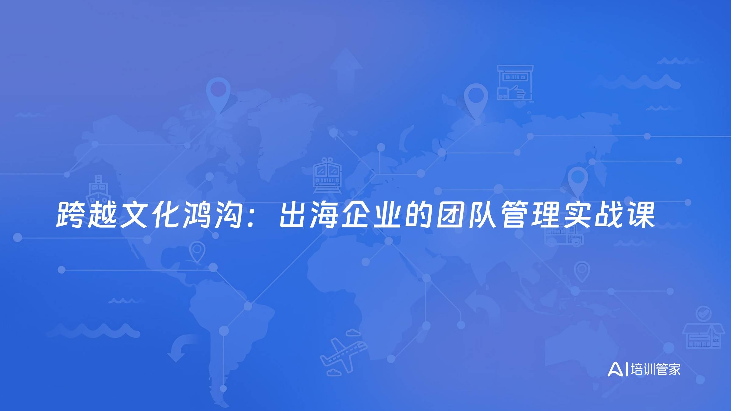 跨越文化鸿沟：出海企业的团队管理实战课
