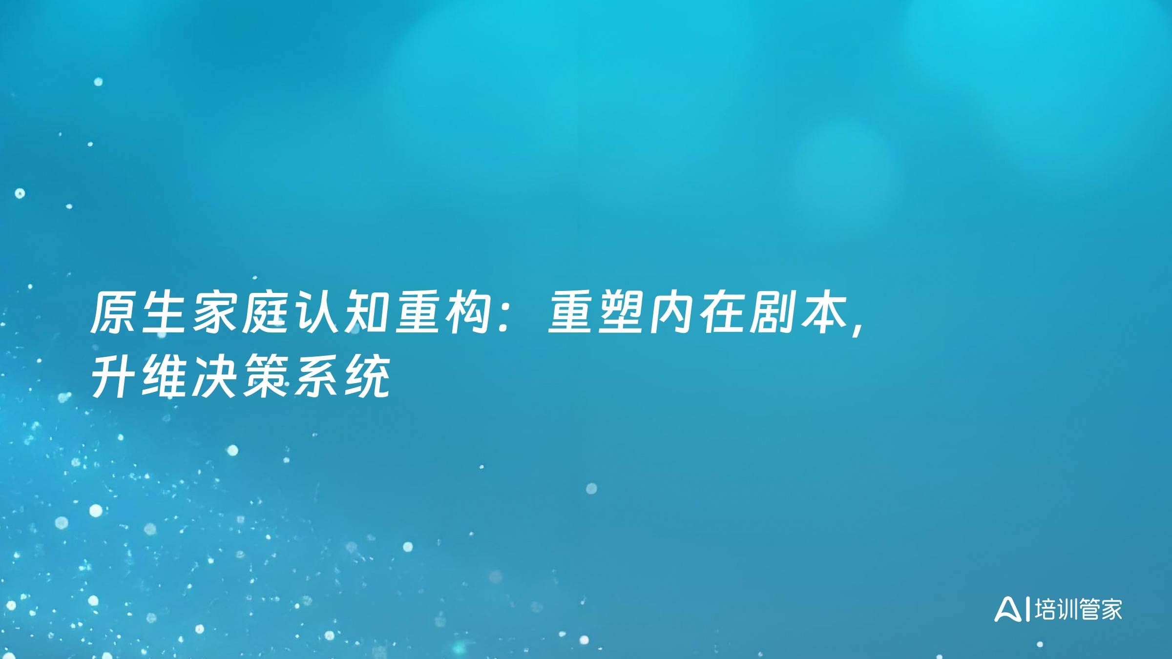 原生家庭认知重构：重塑内在剧本，升维决策系统