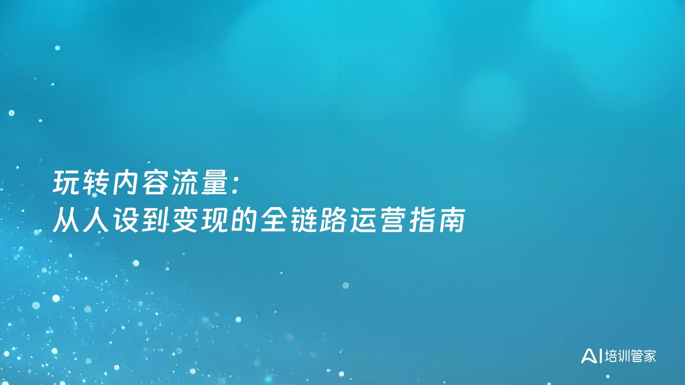 玩转内容流量：从人设到变现的全链路运营指南