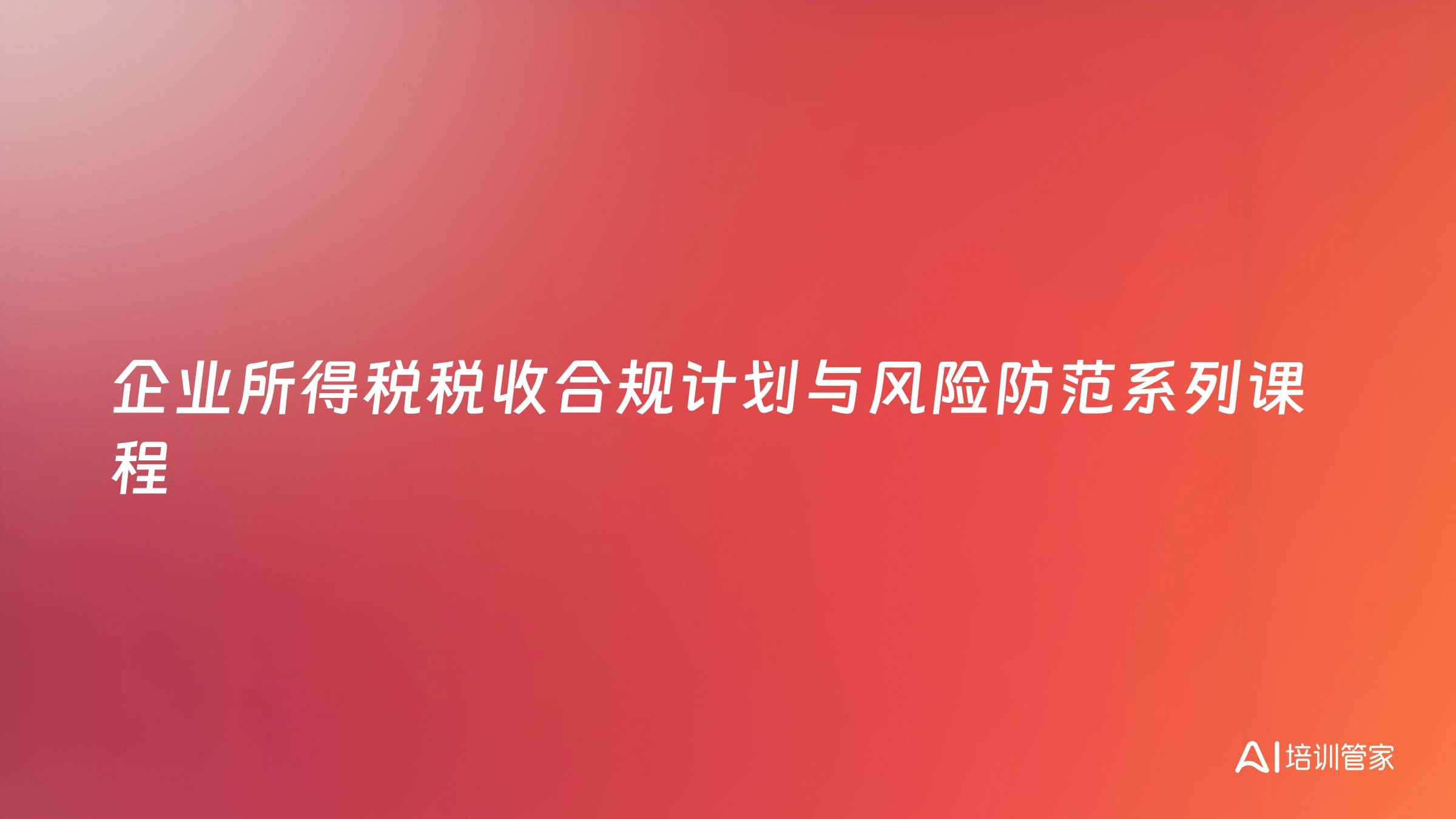 企业所得税税收合规计划与风险防范系列课程