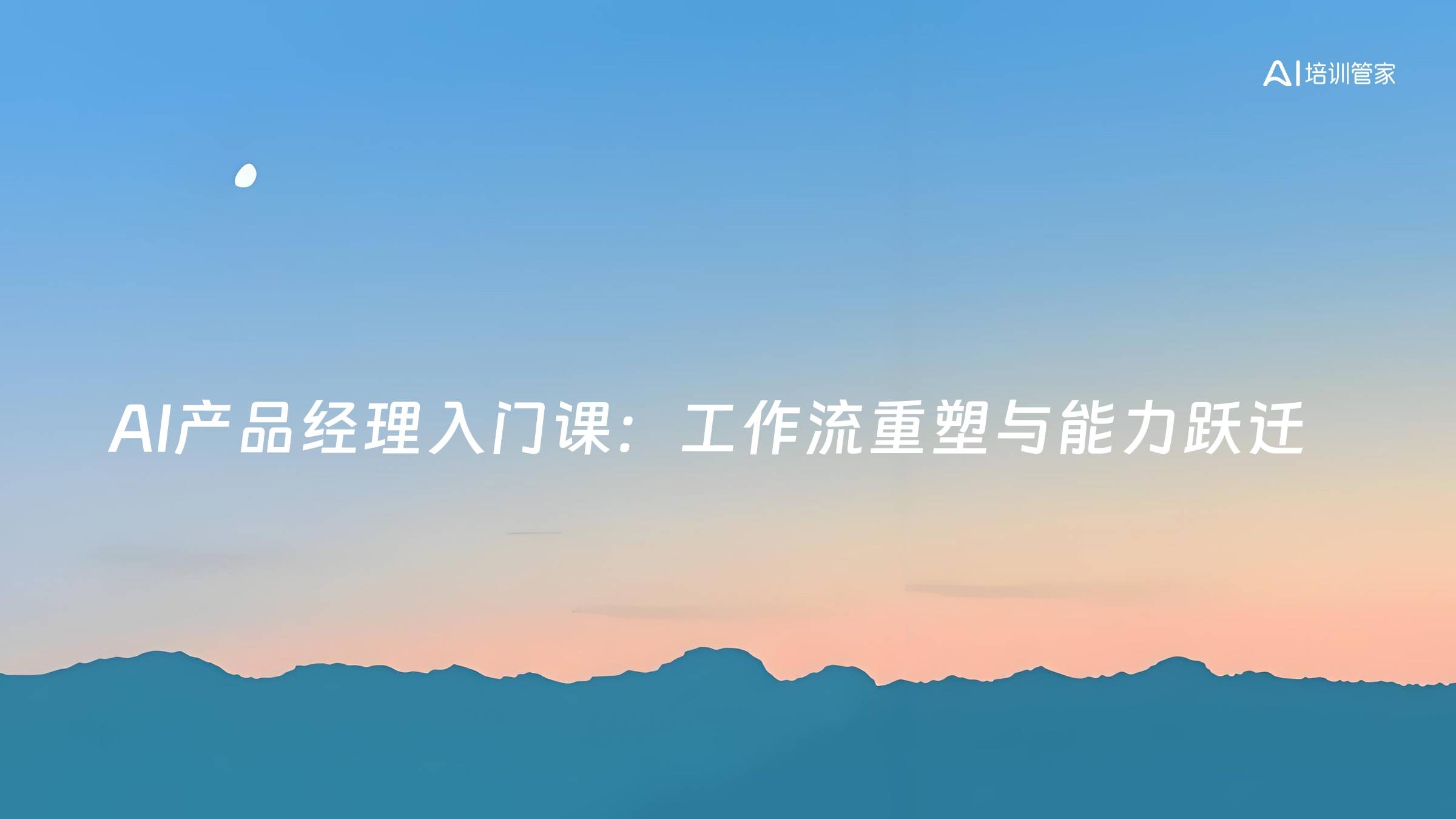 AI产品经理入门课：工作流重塑与能力跃迁