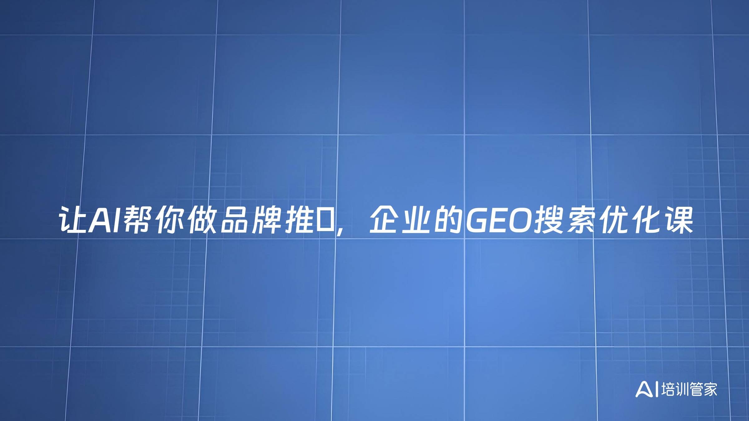 让AI帮你做品牌推⼴，企业的GEO搜索优化课