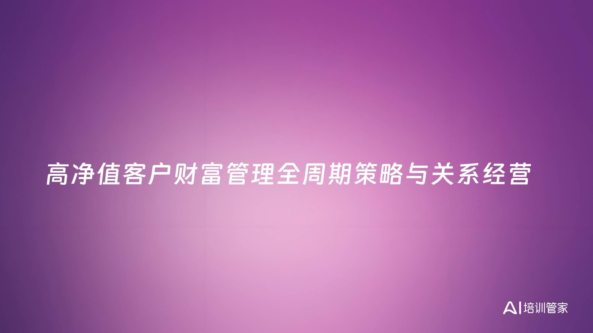 高净值客户财富管理全周期策略与关系经营