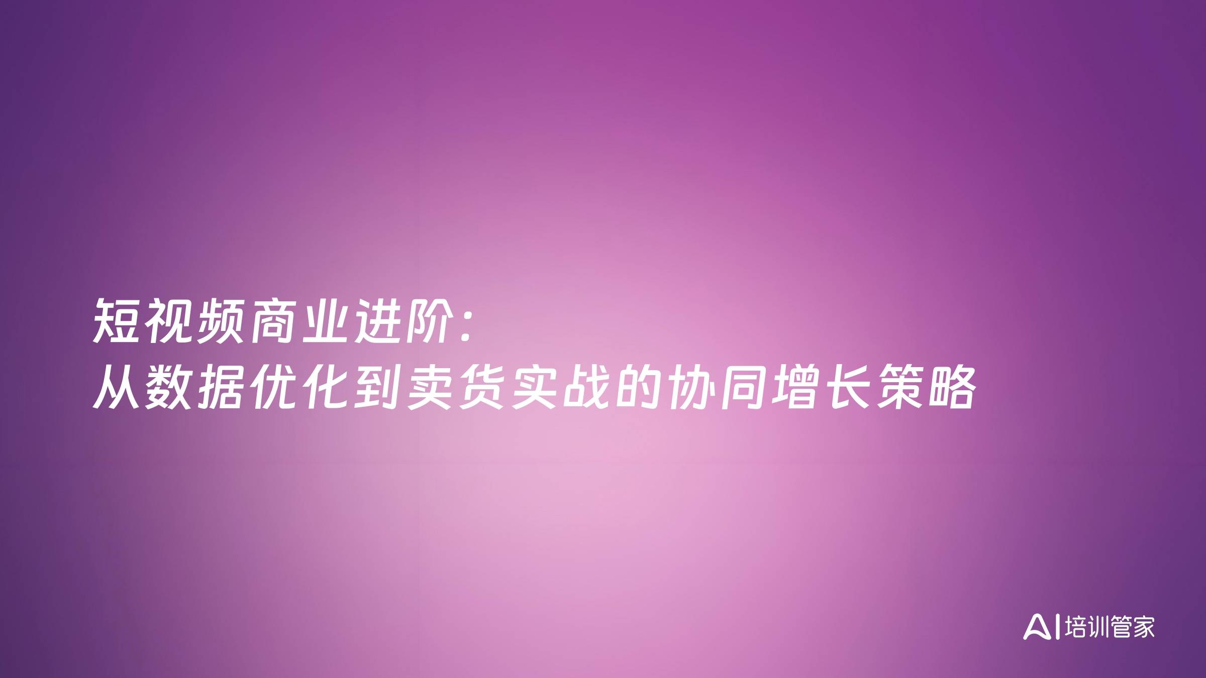 短视频商业进阶：从数据优化到卖货实战的协同增长策略