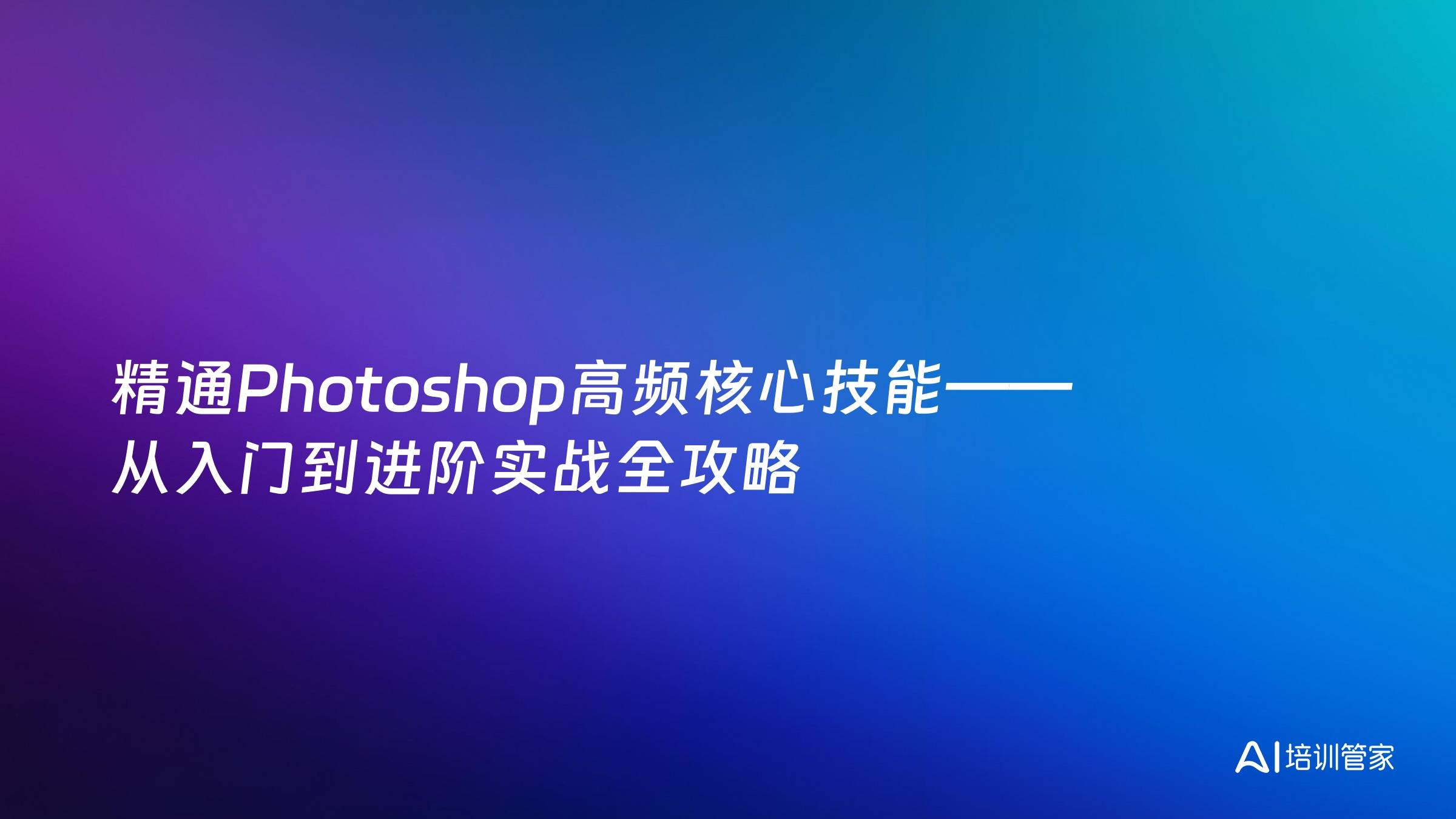 精通Photoshop高频核心技能——从入门到进阶实战全攻略