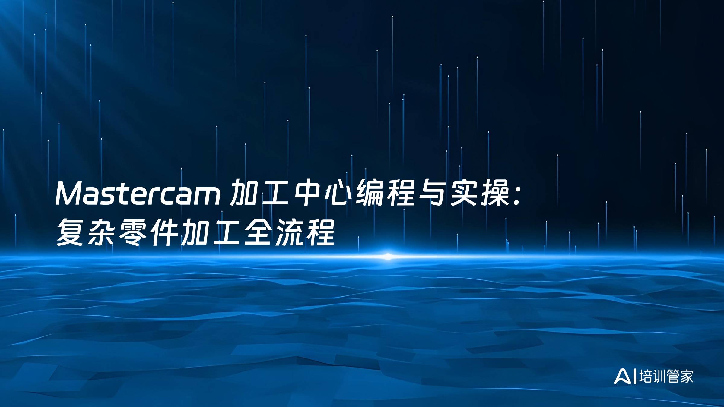Mastercam 加工中心编程与实操：复杂零件加工全流程
