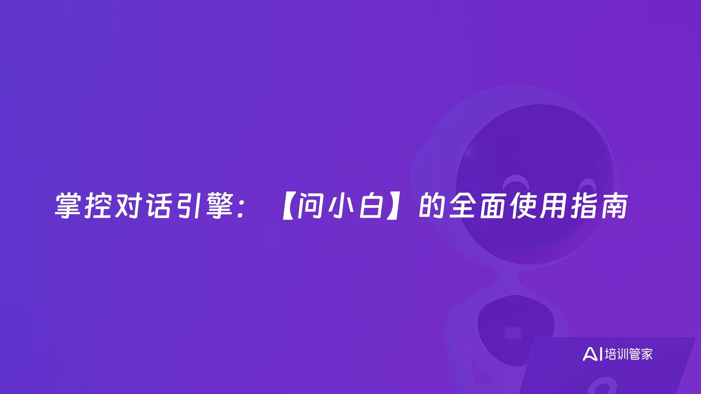 掌控对话引擎：【问小白】的全面使用指南